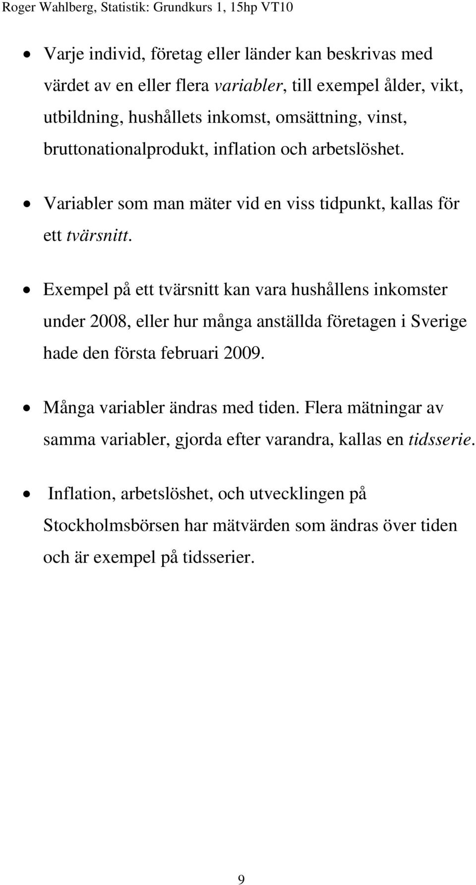 Exempel på ett tvärsnitt kan vara hushållens inkomster under 2008, eller hur många anställda företagen i Sverige hade den första februari 2009.