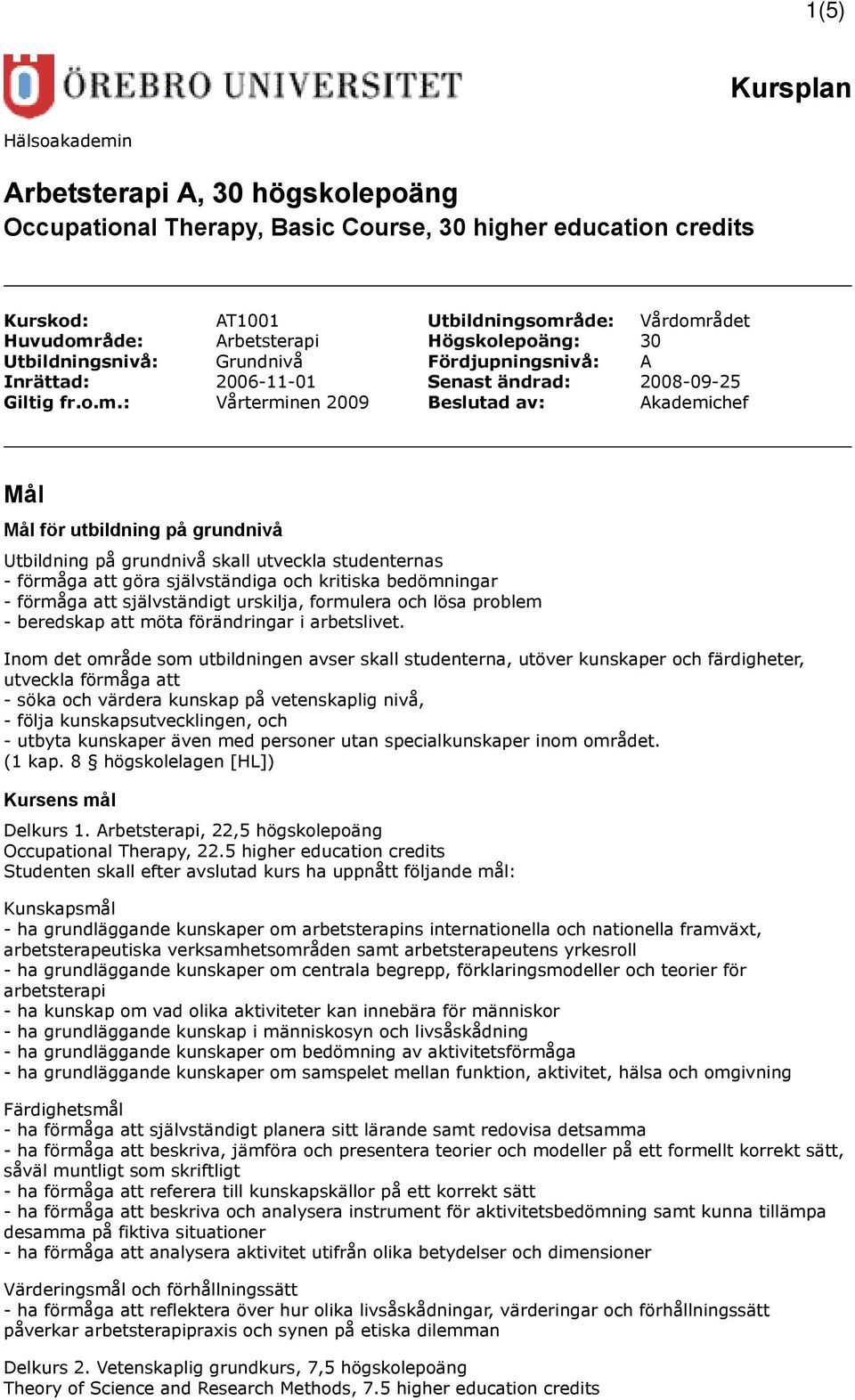 : Vårterminen 2009 Beslutad av: Akademichef Mål Mål för utbildning på grundnivå Utbildning på grundnivå skall utveckla studenternas - förmåga att göra självständiga och kritiska bedömningar - förmåga