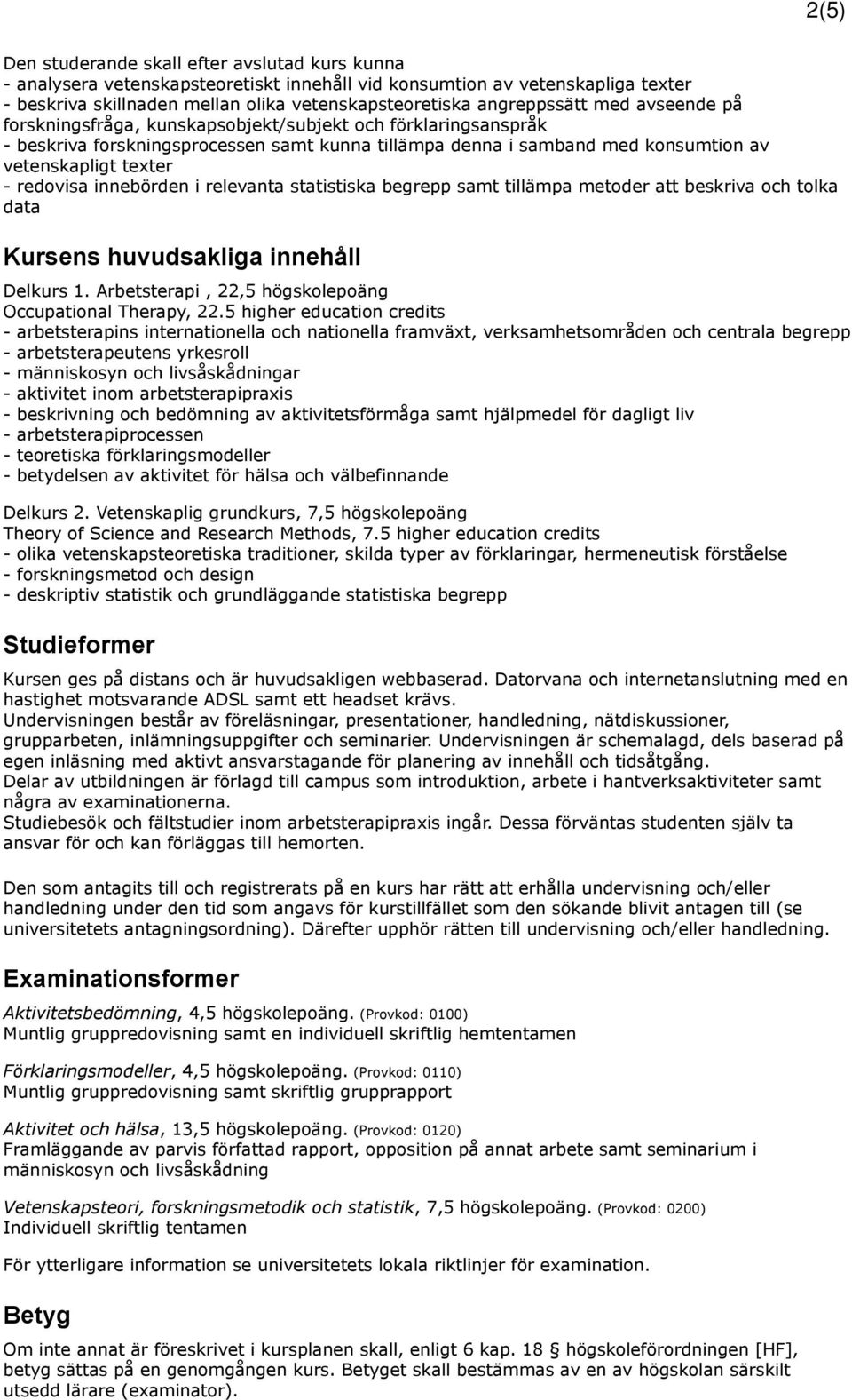 redovisa innebörden i relevanta statistiska begrepp samt tillämpa metoder att beskriva och tolka data Kursens huvudsakliga innehåll Delkurs 1.