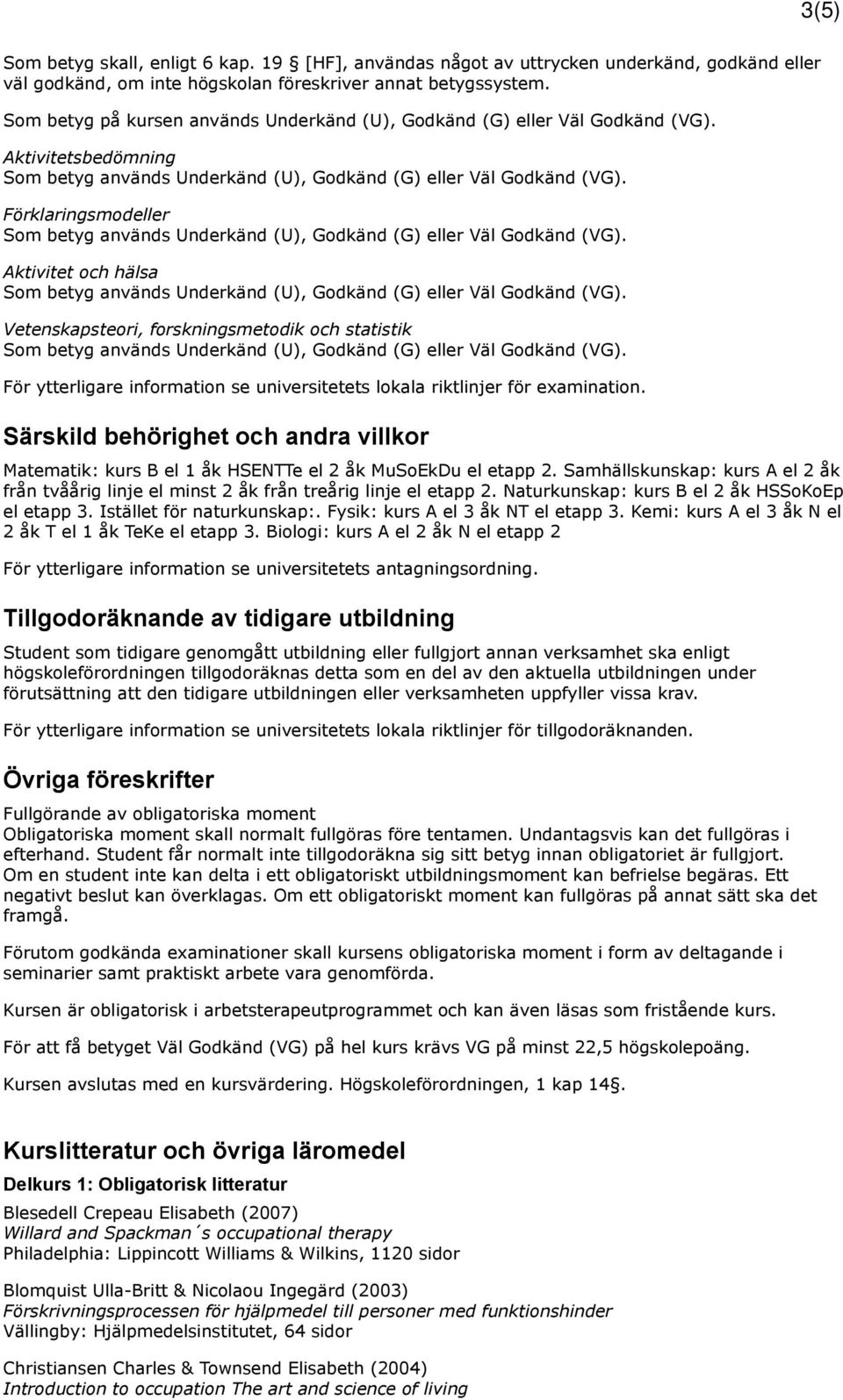 Aktivitetsbedömning Förklaringsmodeller Aktivitet och hälsa Vetenskapsteori, forskningsmetodik och statistik För ytterligare information se universitetets lokala riktlinjer för examination.