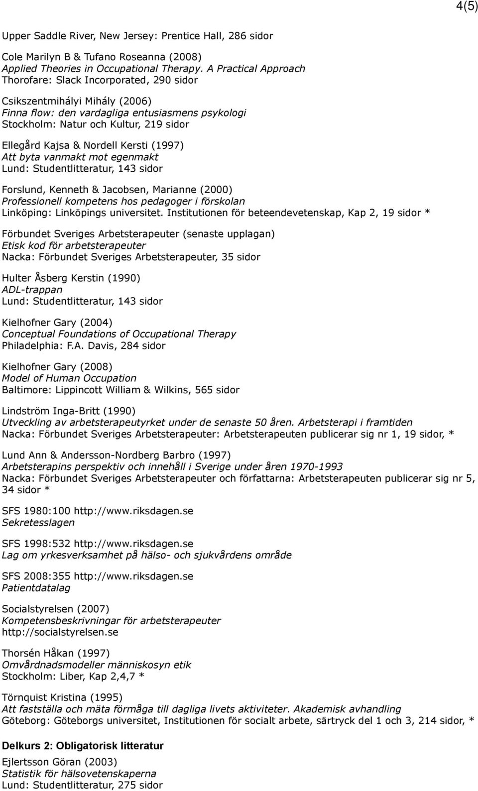 Nordell Kersti (1997) Att byta vanmakt mot egenmakt Lund: Studentlitteratur, 143 sidor Forslund, Kenneth & Jacobsen, Marianne (2000) Professionell kompetens hos pedagoger i förskolan Linköping: