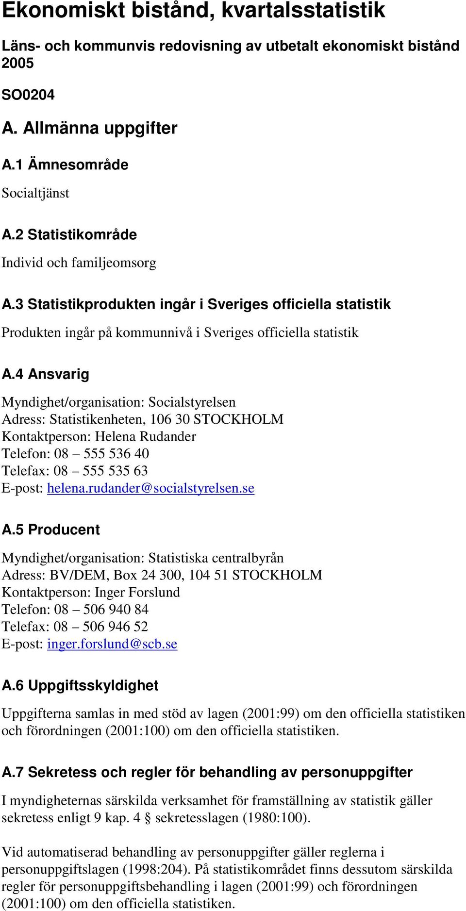 4 Ansvarig Myndighet/organisation: Socialstyrelsen Adress: Statistikenheten, 106 30 STOCKHOLM Kontaktperson: Helena Rudander Telefon: 08 555 536 40 Telefax: 08 555 535 63 E-post: helena.