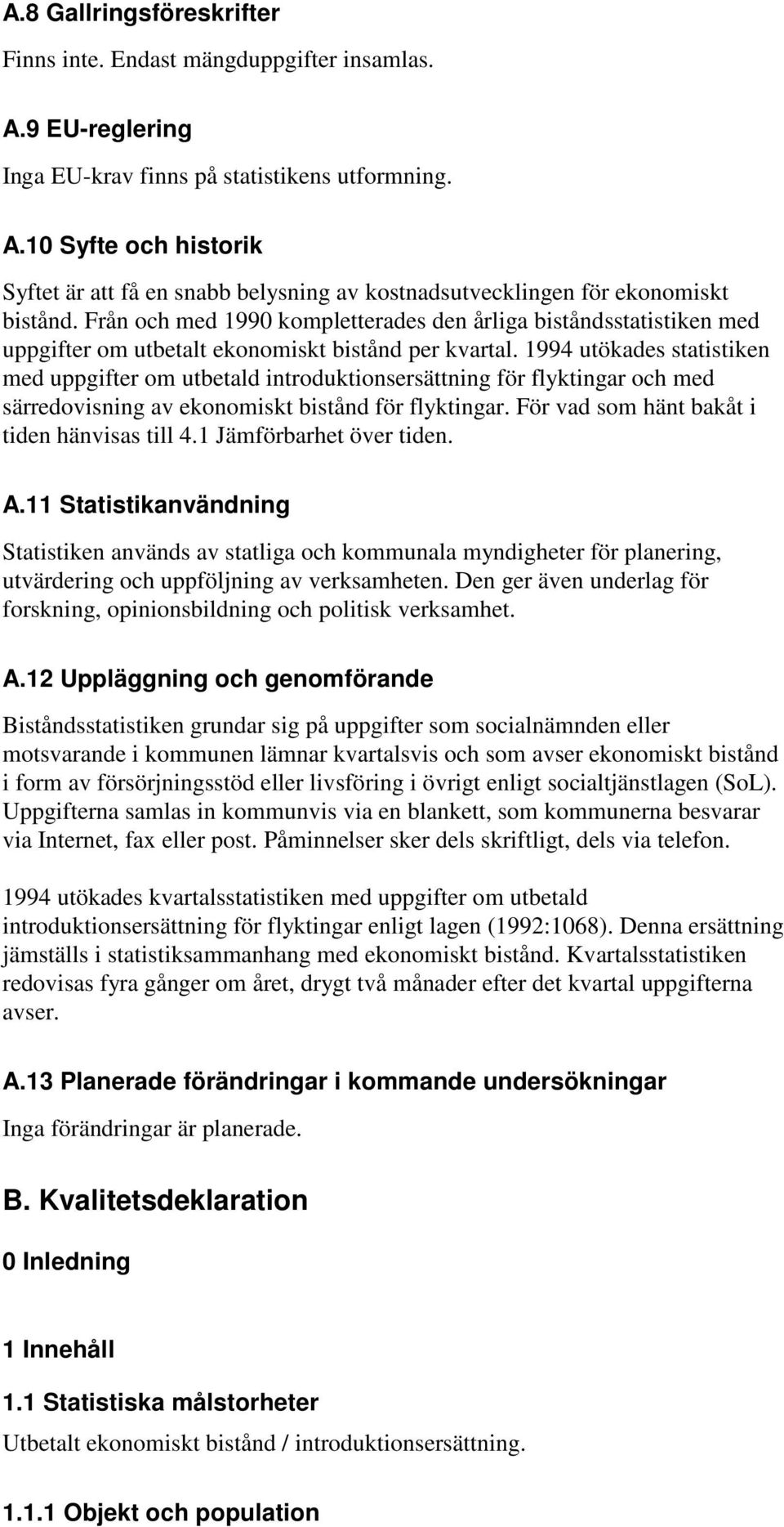 1994 utökades statistiken med uppgifter om utbetald introduktionsersättning för flyktingar och med särredovisning av ekonomiskt bistånd för flyktingar. För vad som hänt bakåt i tiden hänvisas till 4.