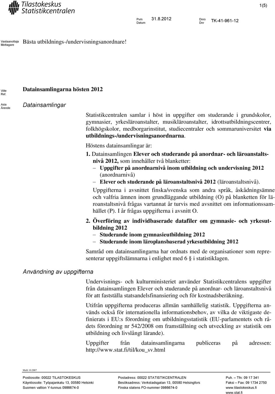 idrottsutbildningscentrer, folkhögskolor, medborgarinstitut, studiecentraler och sommaruniversitet via utbildnings-/undervisningsanordnarna. Höstens datainsamlingar är: 1.