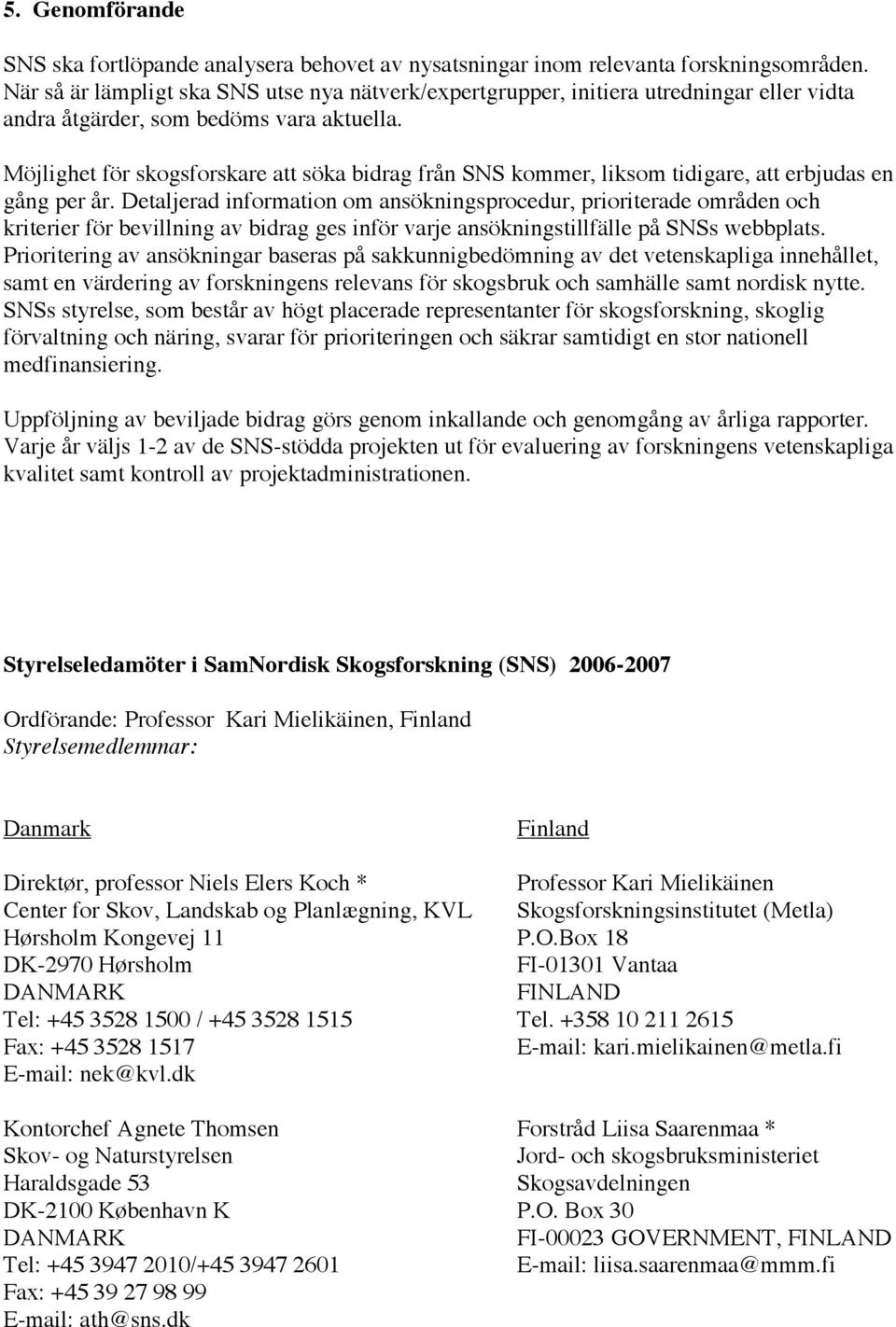 Möjlighet för skogsforskare att söka bidrag från SNS kommer, liksom tidigare, att erbjudas en gång per år.