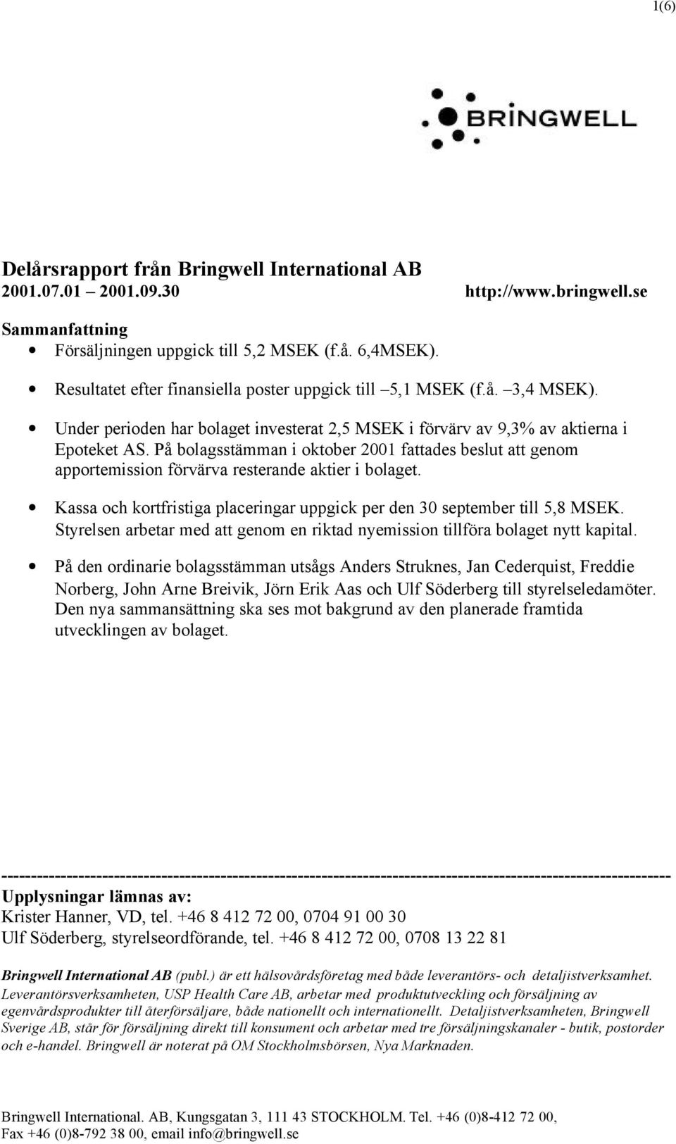 På bolagsstämman i oktober 2001 fattades beslut att genom apportemission förvärva resterande aktier i bolaget. Kassa och kortfristiga placeringar uppgick per den 30 september till 5,8 MSEK.