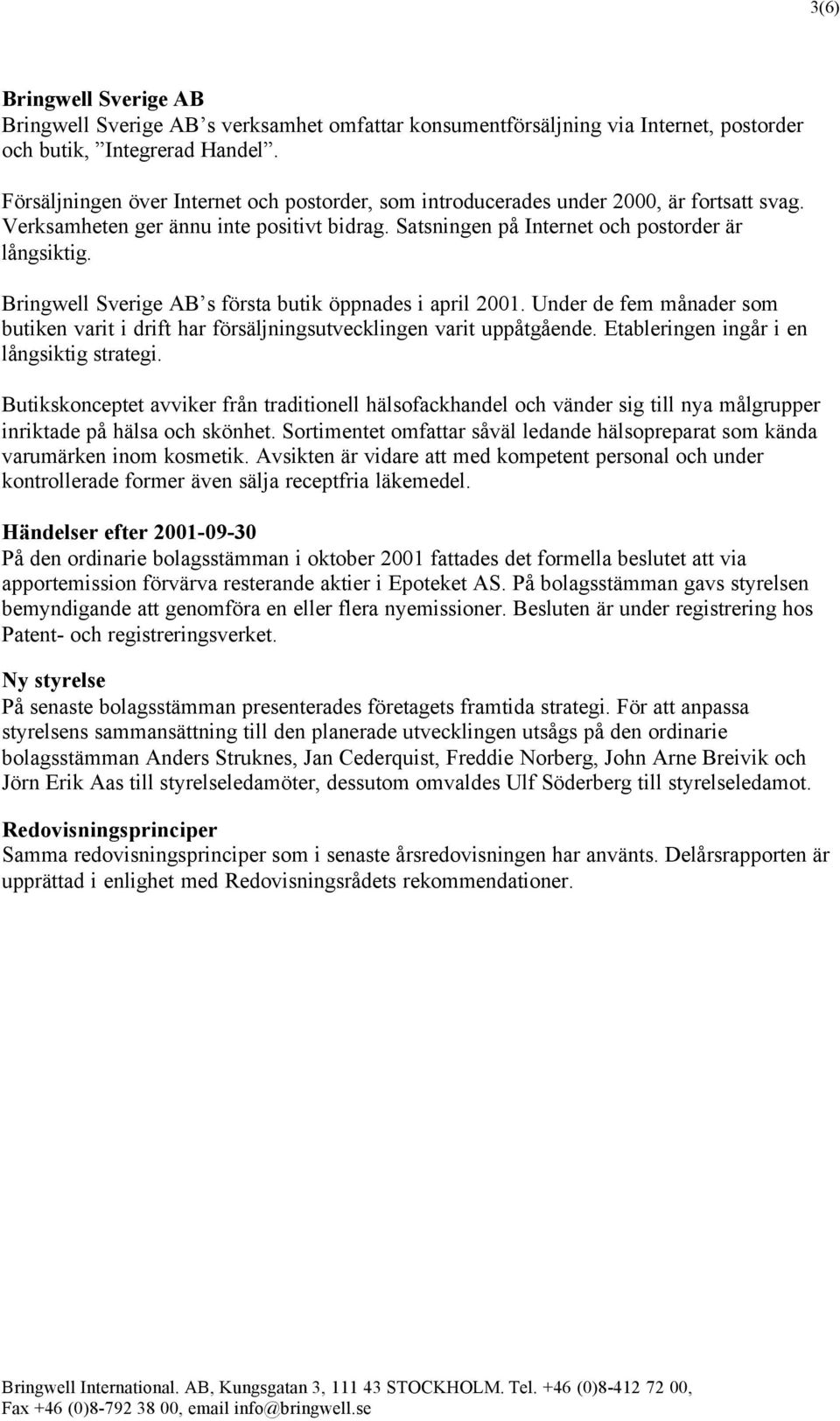 Bringwell Sverige AB s första butik öppnades i april 2001. Under de fem månader som butiken varit i drift har försäljningsutvecklingen varit uppåtgående. Etableringen ingår i en långsiktig strategi.