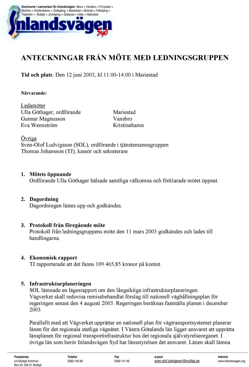 00 i Mariestad Närvarande: Ledamöter Ulla Göthager, ordförande Gunnar Magnusson Eva Wennström Mariestad Vansbro Kristinehamn Övriga Sven-Olof Ludvigsson (SOL), ordförande i tjänstemannagruppen Thomas