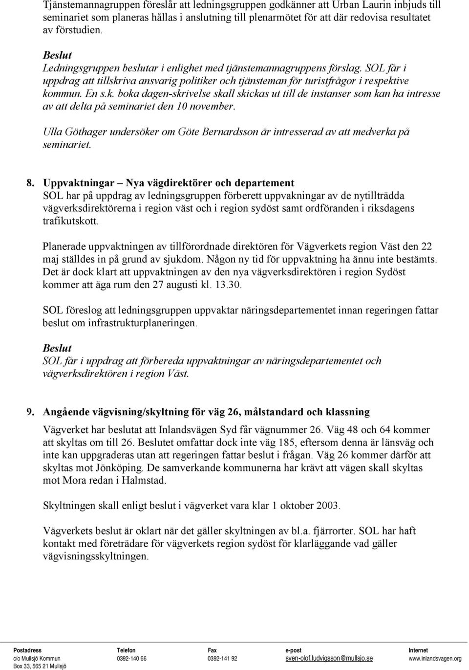 iva ansvarig politiker och tjänsteman för turistfrågor i respektive kommun. En s.k. boka dagen-skrivelse skall skickas ut till de instanser som kan ha intresse av att delta på seminariet den 10 november.