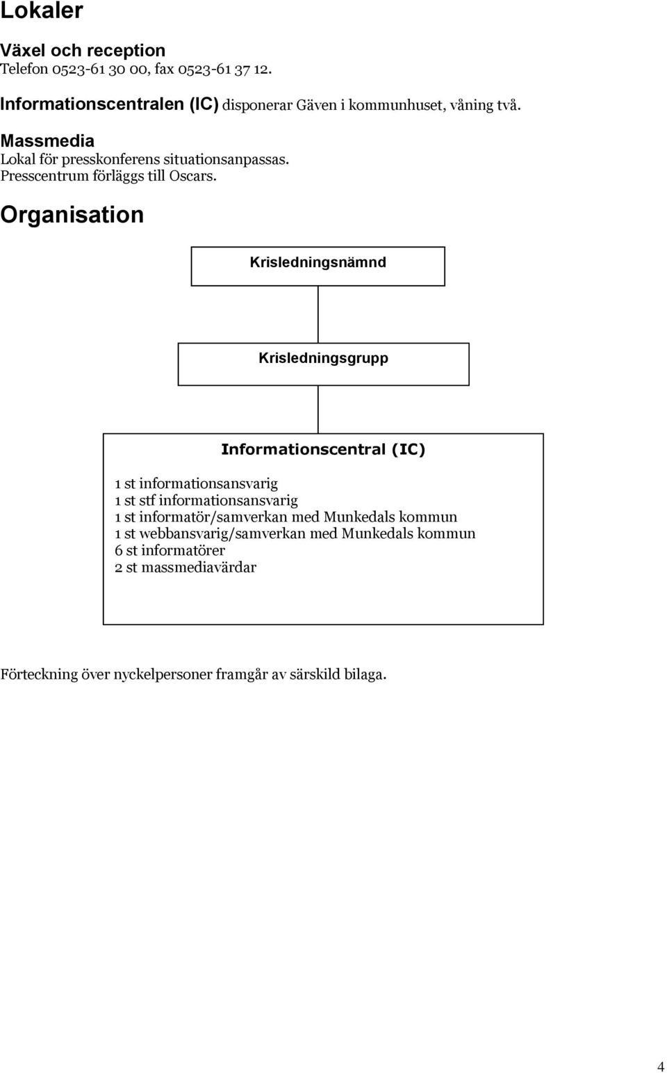 Organisation Krisledningsnämnd Krisledningsgrupp Informationscentral (IC) 1 st informationsansvarig 1 st stf informationsansvarig 1 st