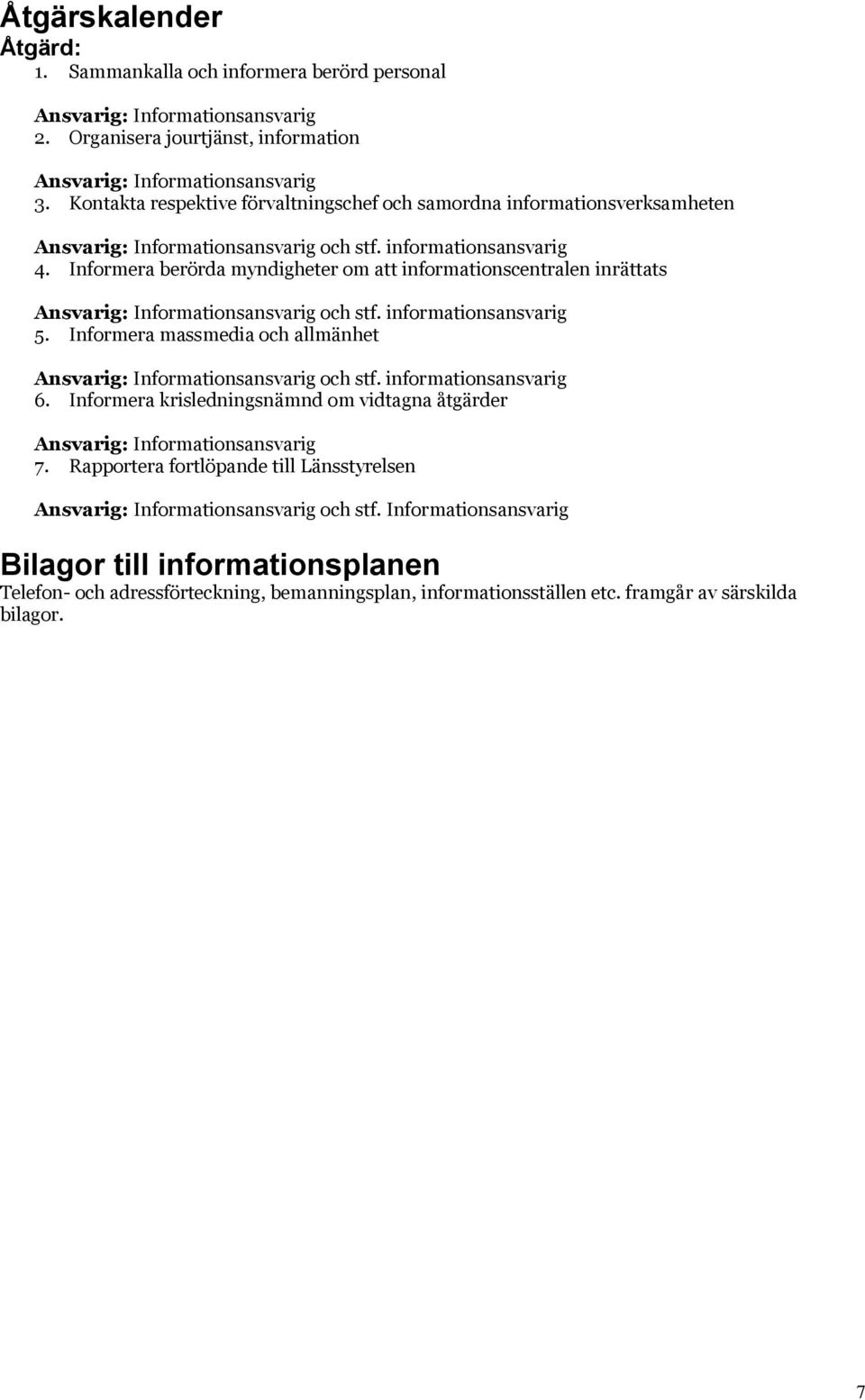 Informera berörda myndigheter om att informationscentralen inrättats Ansvarig: Informationsansvarig och stf. informationsansvarig 5.