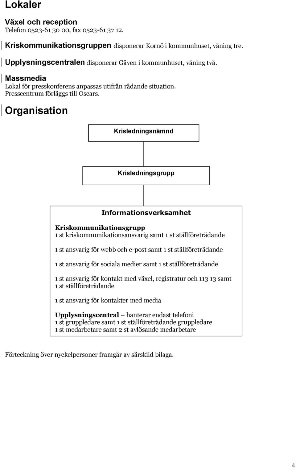 Organisation Krisledningsnämnd Krisledningsgrupp Informationsverksamhet Kriskommunikationsgrupp 1 st kriskommunikationsansvarig samt 1 st ställföreträdande 1 st ansvarig för webb och e-post samt 1 st