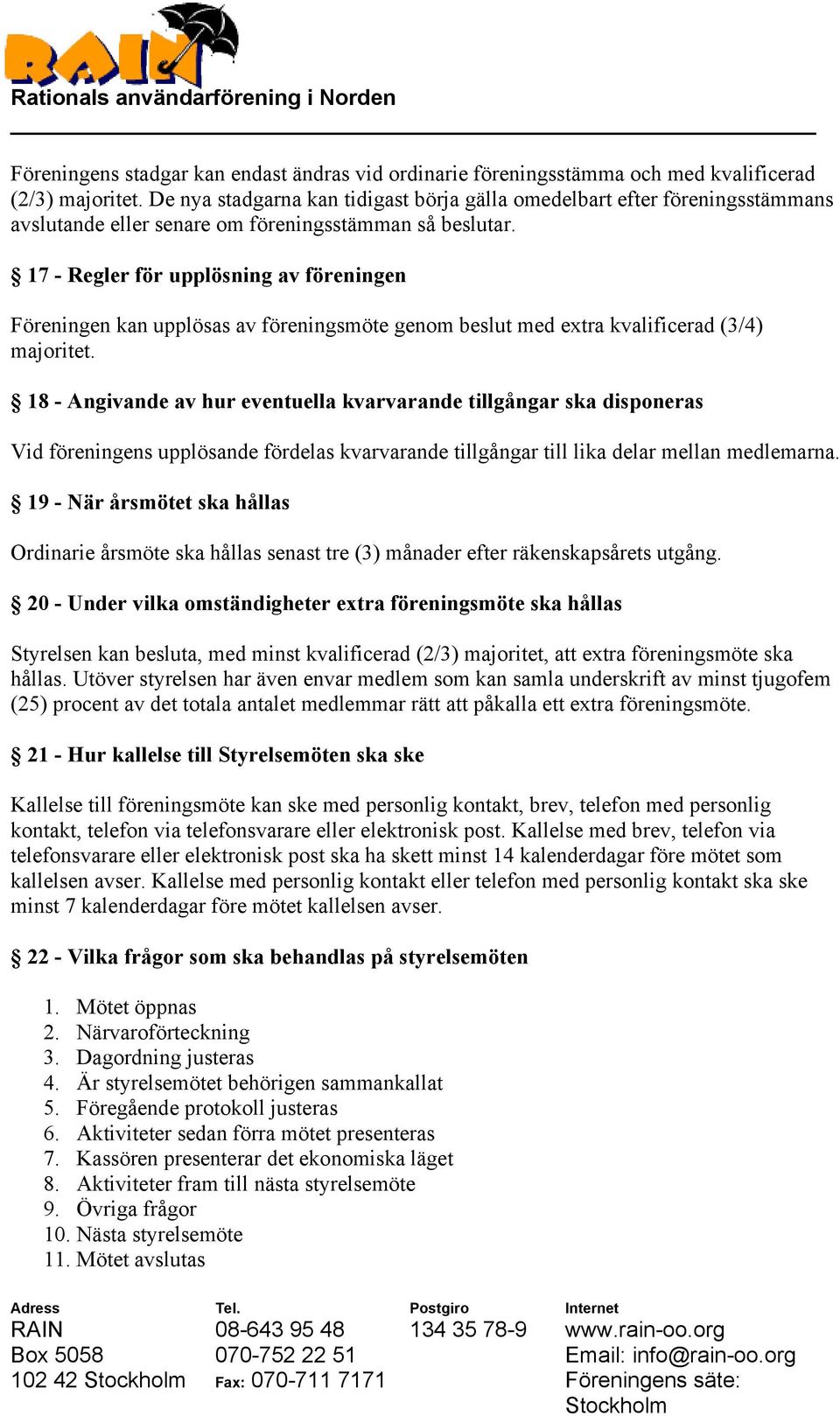 17 - Regler för upplösning av föreningen Föreningen kan upplösas av föreningsmöte genom beslut med extra kvalificerad (3/4) majoritet.