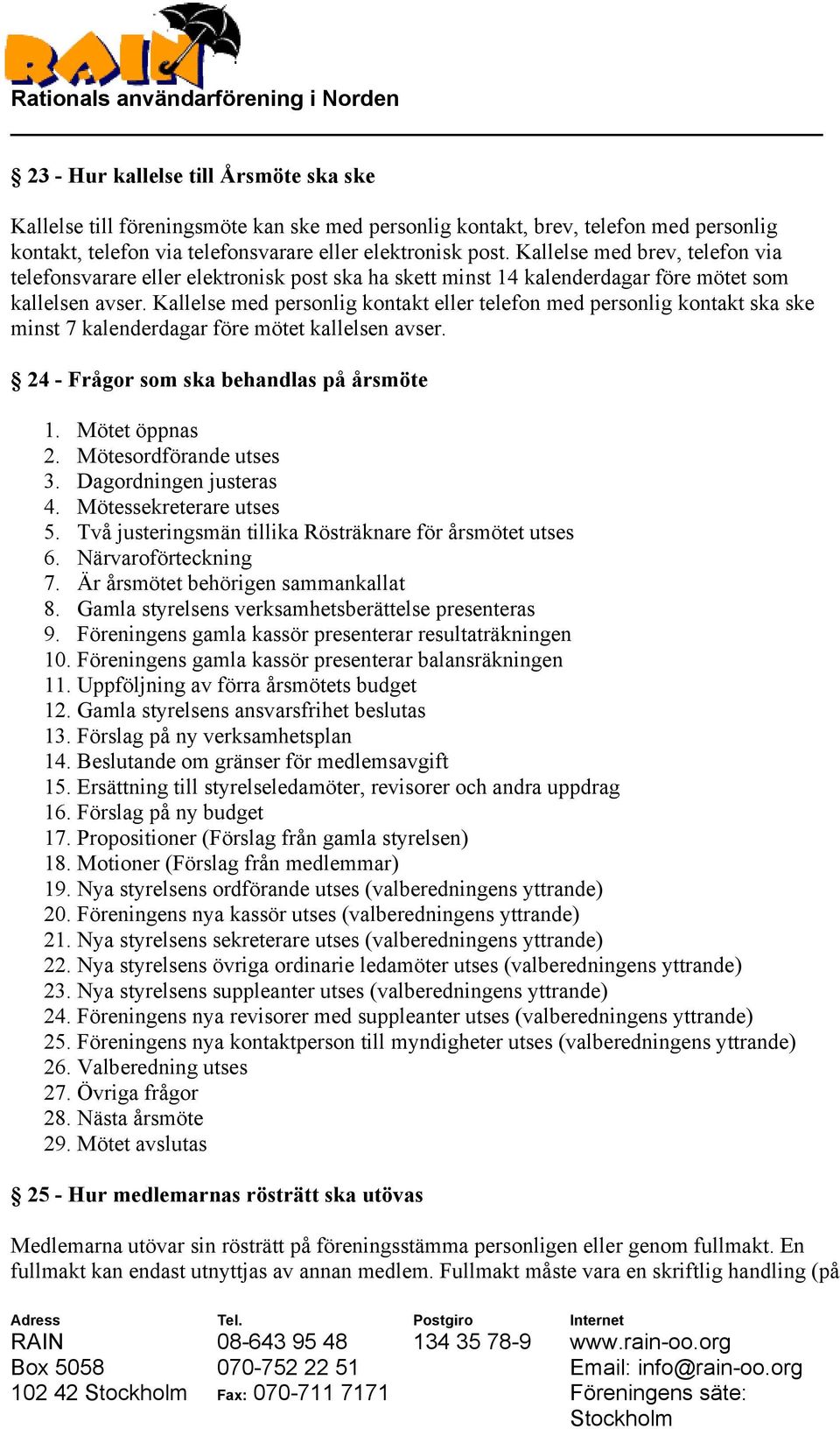 Kallelse med personlig kontakt eller telefon med personlig kontakt ska ske minst 7 kalenderdagar före mötet kallelsen avser. 24 - Frågor som ska behandlas på årsmöte 1. Mötet öppnas 2.