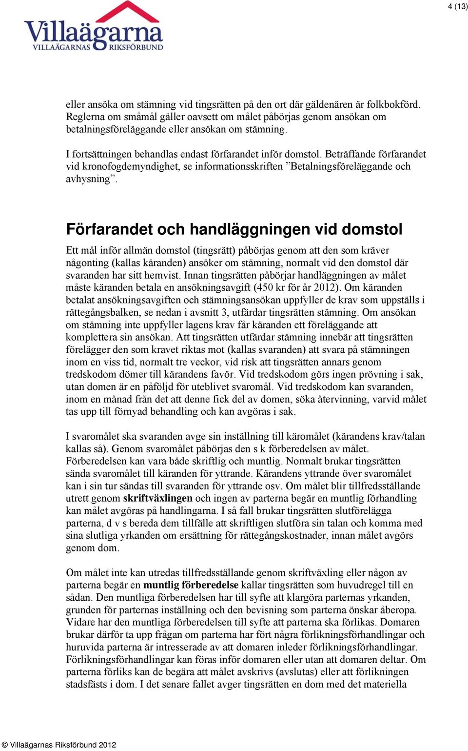 Beträffande förfarandet vid kronofogdemyndighet, se informationsskriften Betalningsföreläggande och avhysning.