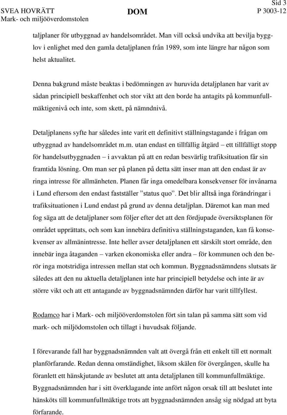 Denna bakgrund måste beaktas i bedömningen av huruvida detaljplanen har varit av sådan principiell beskaffenhet och stor vikt att den borde ha antagits på kommunfullmäktigenivå och inte, som skett,