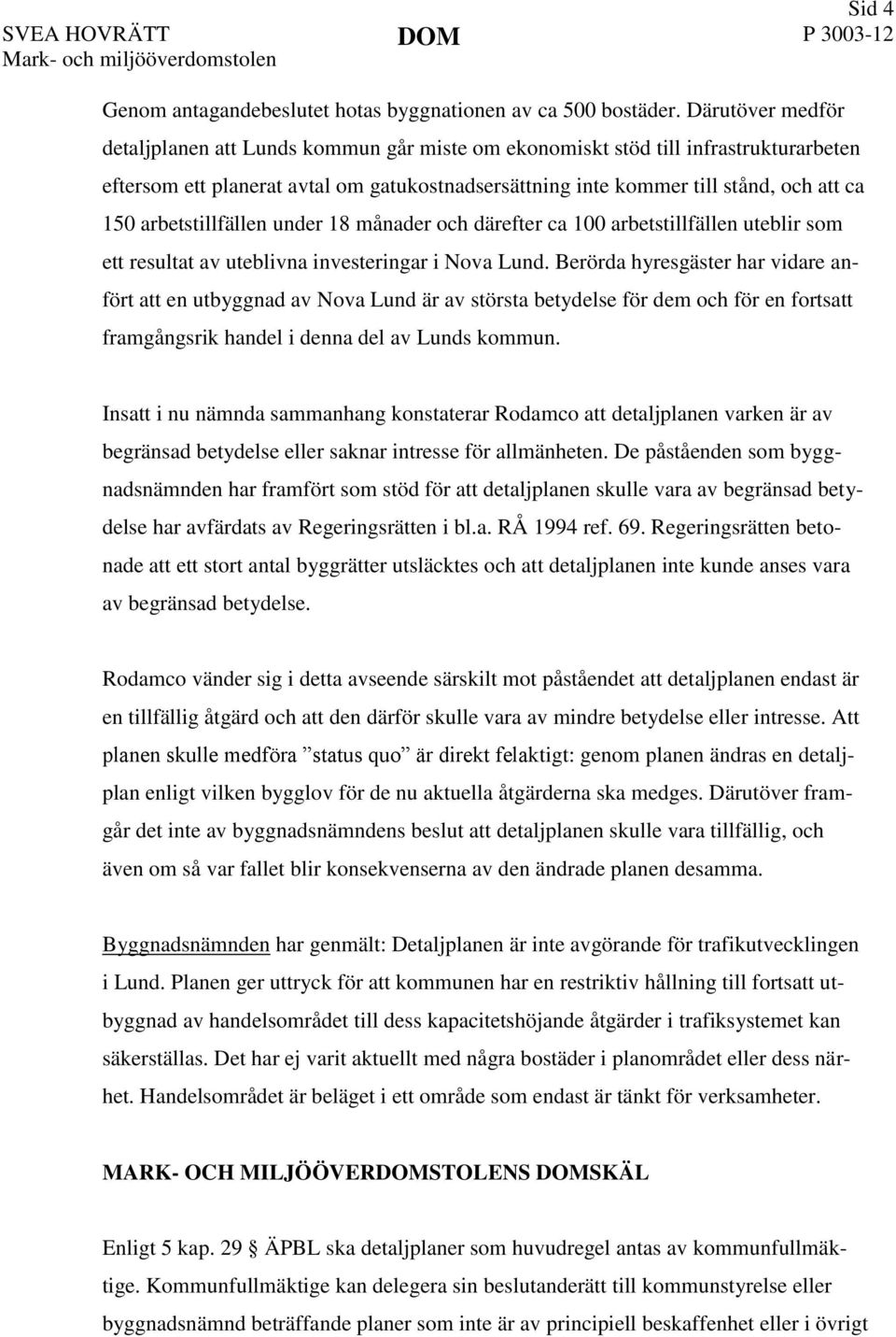 arbetstillfällen under 18 månader och därefter ca 100 arbetstillfällen uteblir som ett resultat av uteblivna investeringar i Nova Lund.