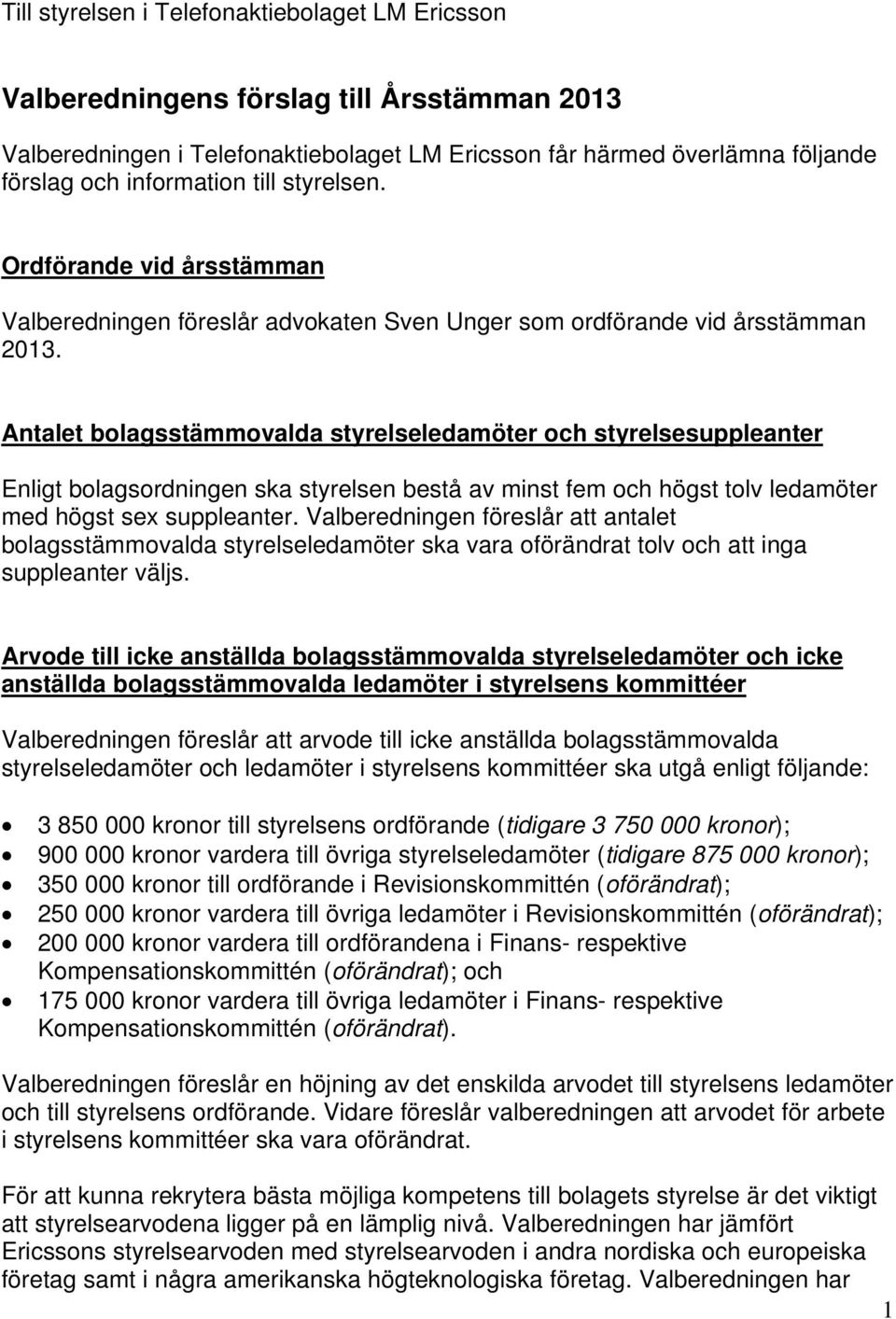 Antalet bolagsstämmovalda styrelseledamöter och styrelsesuppleanter Enligt bolagsordningen ska styrelsen bestå av minst fem och högst tolv ledamöter med högst sex suppleanter.