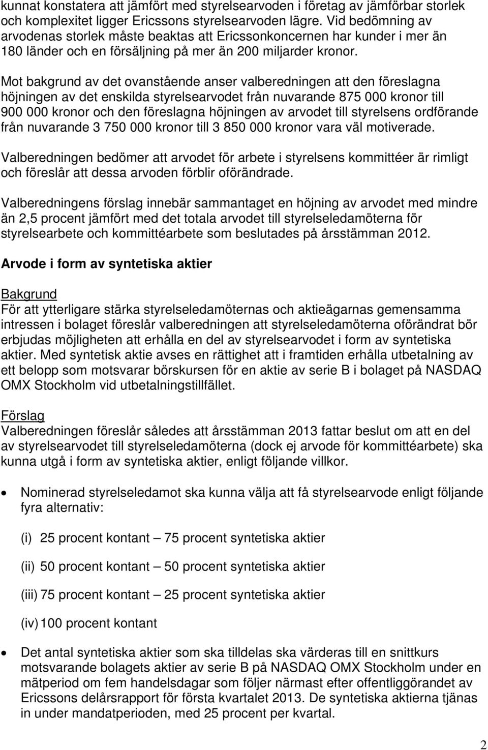 Mot bakgrund av det ovanstående anser valberedningen att den föreslagna höjningen av det enskilda styrelsearvodet från nuvarande 875 000 kronor till 900 000 kronor och den föreslagna höjningen av