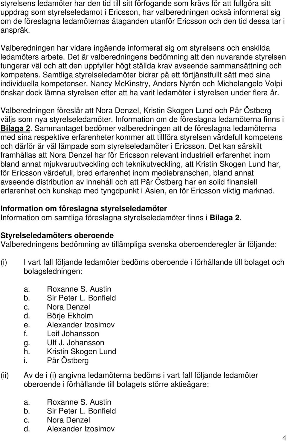 Det är valberedningens bedömning att den nuvarande styrelsen fungerar väl och att den uppfyller högt ställda krav avseende sammansättning och kompetens.
