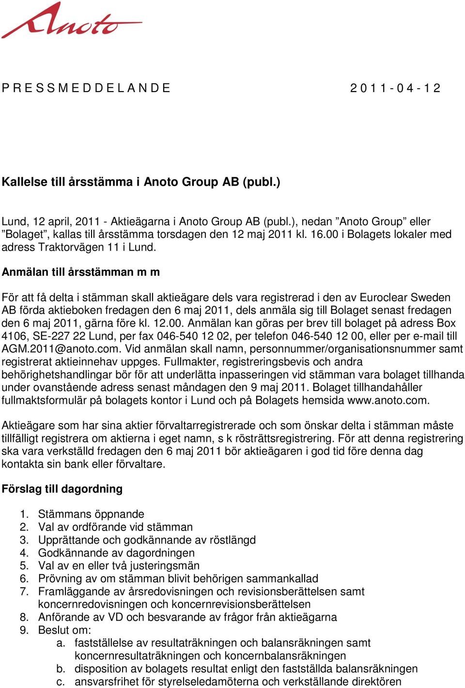 Anmälan till årsstämman m m För att få delta i stämman skall aktieägare dels vara registrerad i den av Euroclear Sweden AB förda aktieboken fredagen den 6 maj 2011, dels anmäla sig till Bolaget