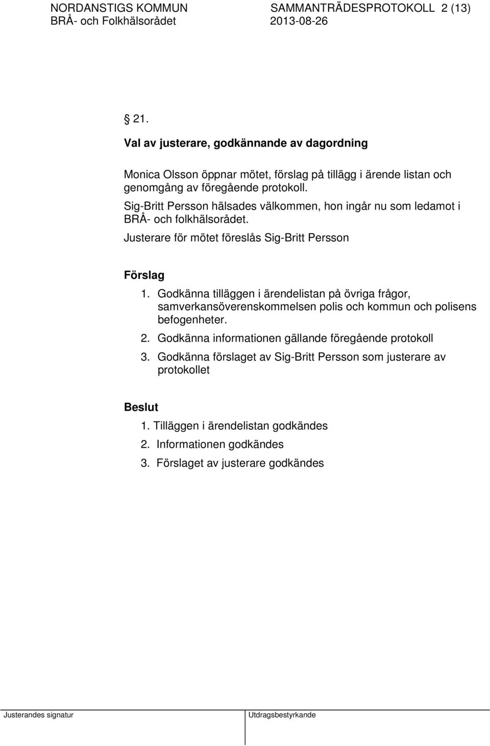 Sig-Britt Persson hälsades välkommen, hon ingår nu som ledamot i BRÅ- och folkhälsorådet. Justerare för mötet föreslås Sig-Britt Persson 1.