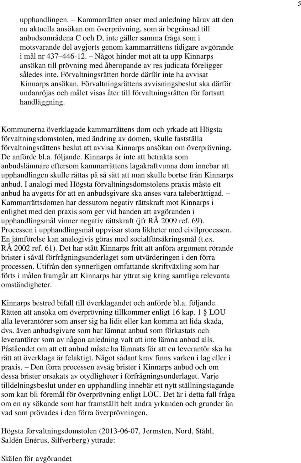 kammarrättens tidigare avgörande i mål nr 437 446-12. Något hinder mot att ta upp Kinnarps ansökan till prövning med åberopande av res judicata föreligger således inte.