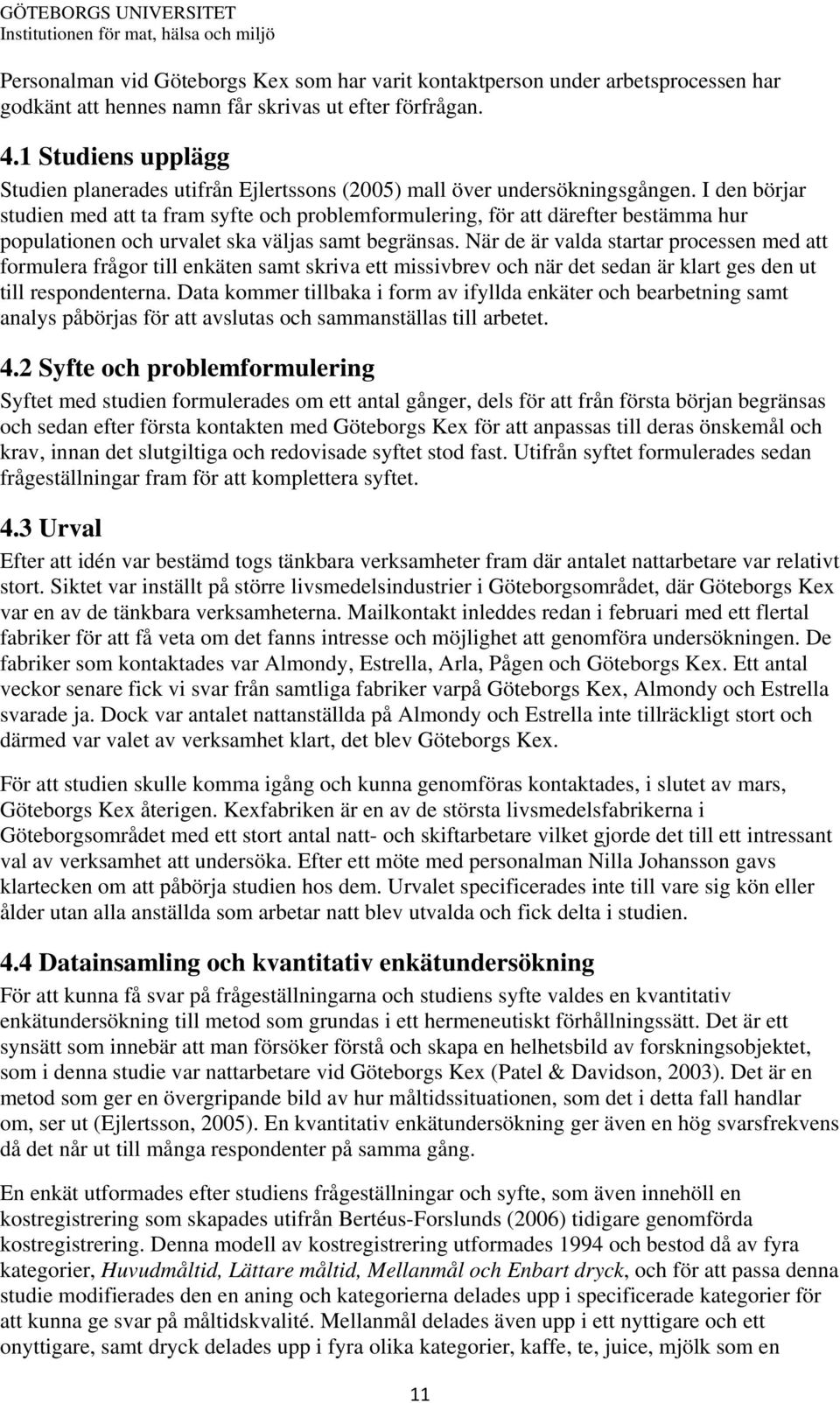 I den börjar studien med att ta fram syfte och problemformulering, för att därefter bestämma hur populationen och urvalet ska väljas samt begränsas.