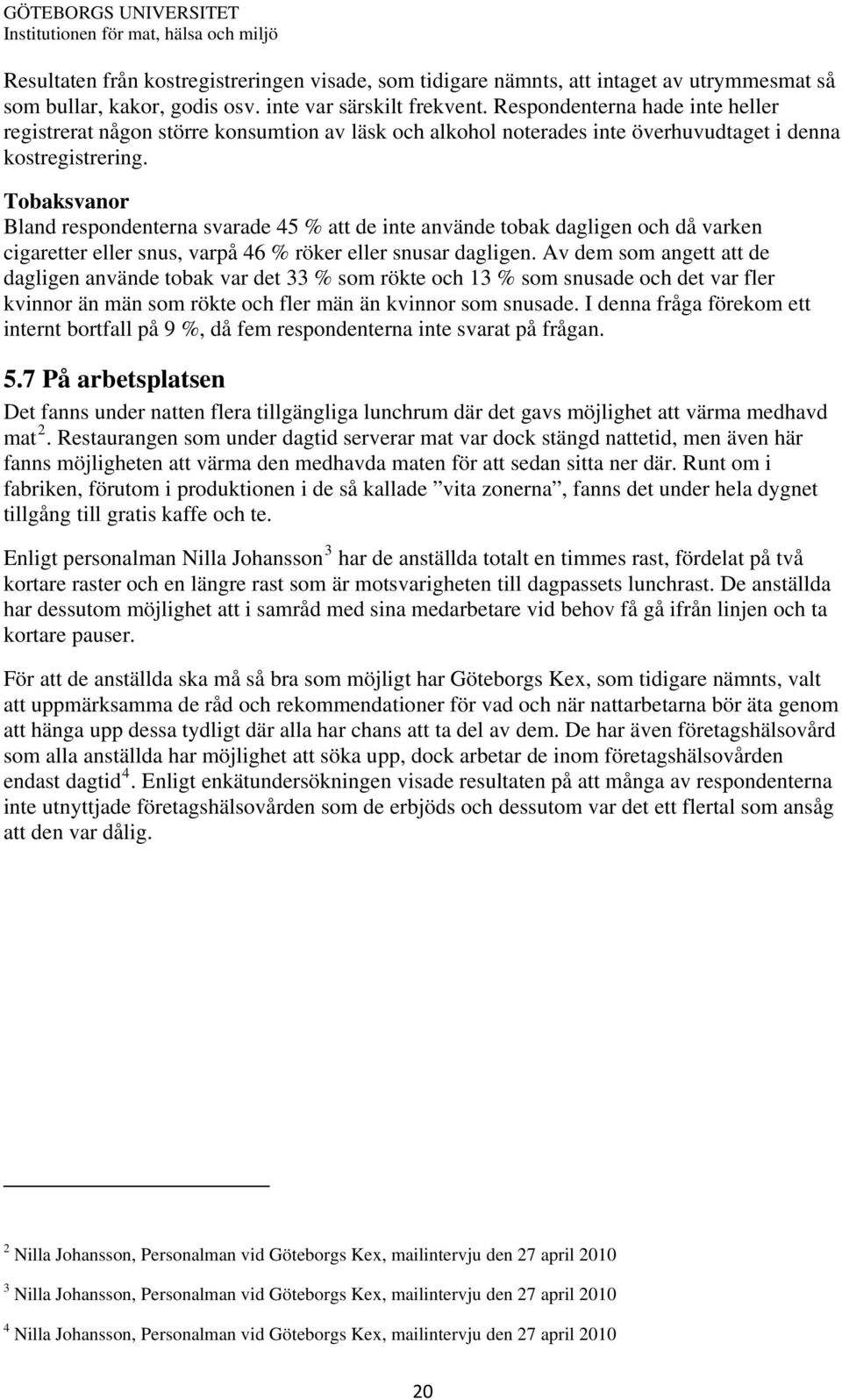 Tobaksvanor Bland respondenterna svarade 45 % att de inte använde tobak dagligen och då varken cigaretter eller snus, varpå 46 % röker eller snusar dagligen.
