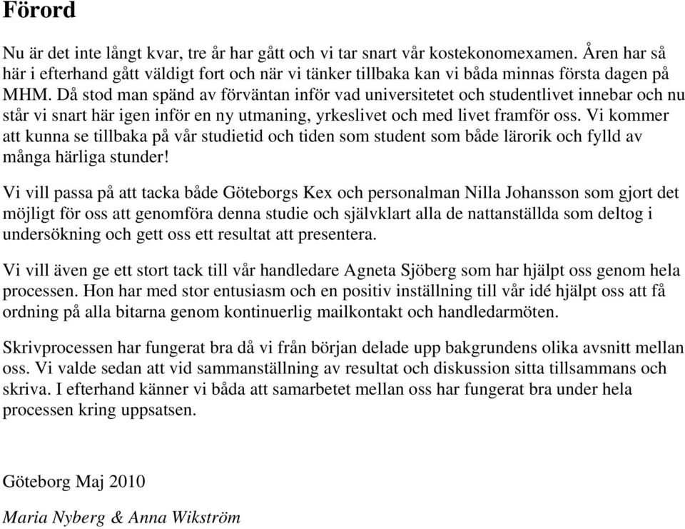 Då stod man spänd av förväntan inför vad universitetet och studentlivet innebar och nu står vi snart här igen inför en ny utmaning, yrkeslivet och med livet framför oss.