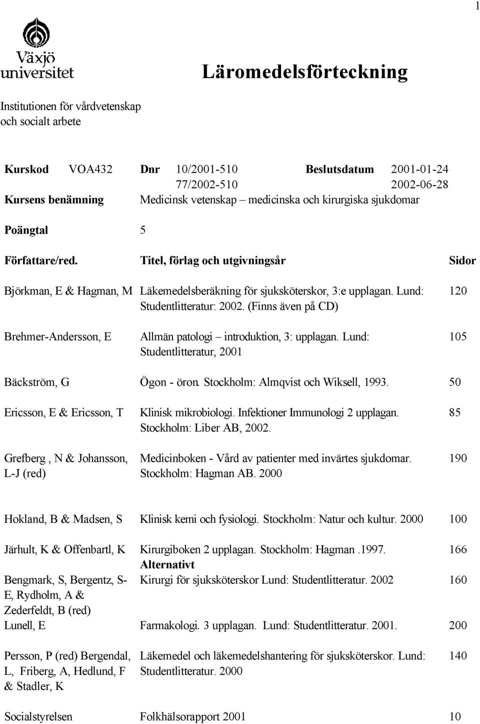 Lund: Studentlitteratur: 2002. (Finns även på CD) 120 Brehmer-Andersson, E Allmän patologi introduktion, 3: upplagan. Lund: Studentlitteratur, 2001 Bäckström, G Ögon - öron.