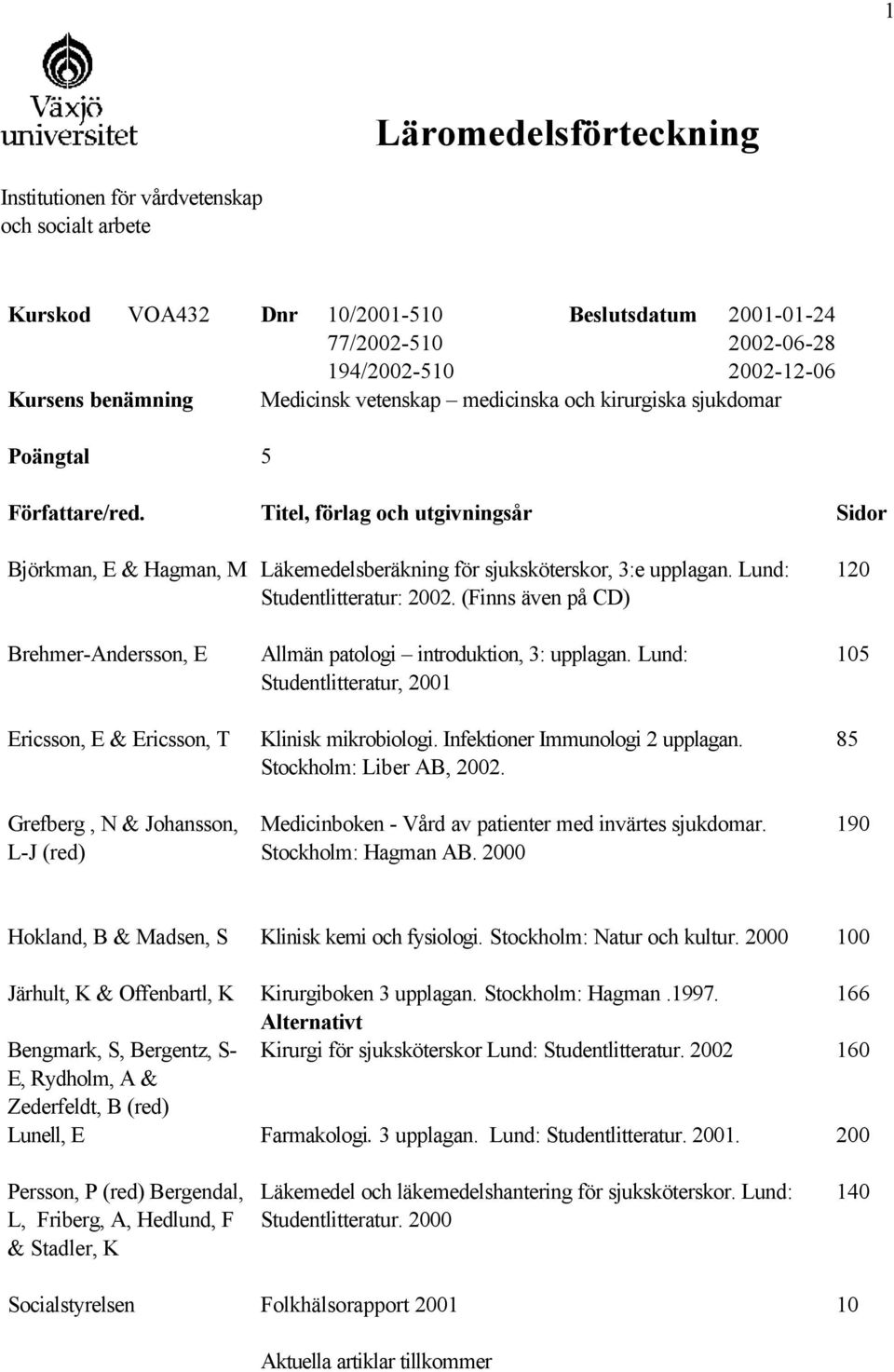 Lund: Studentlitteratur: 2002. (Finns även på CD) 120 Brehmer-Andersson, E Ericsson, E & Ericsson, T Grefberg, N & Johansson, L-J (red) Allmän patologi introduktion, 3: upplagan.