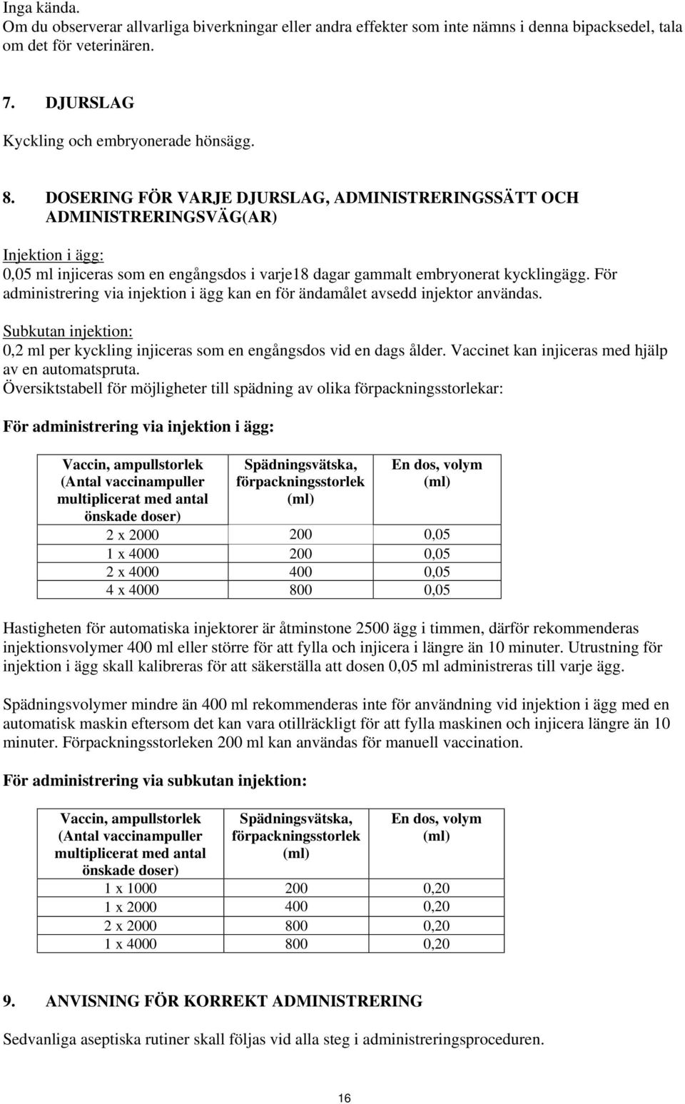 För administrering via injektion i ägg kan en för ändamålet avsedd injektor användas. Subkutan injektion: 0,2 ml per kyckling injiceras som en engångsdos vid en dags ålder.