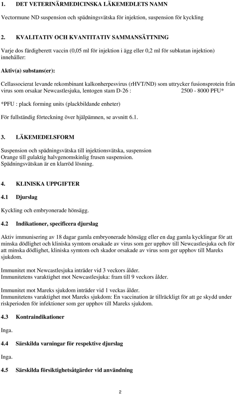 rekombinant kalkonherpesvirus (rhvt/nd) som uttrycker fusionsprotein från virus som orsakar Newcastlesjuka, lentogen stam D-26 : 2500-8000 PFU* *PFU : plack forming units (plackbildande enheter) För