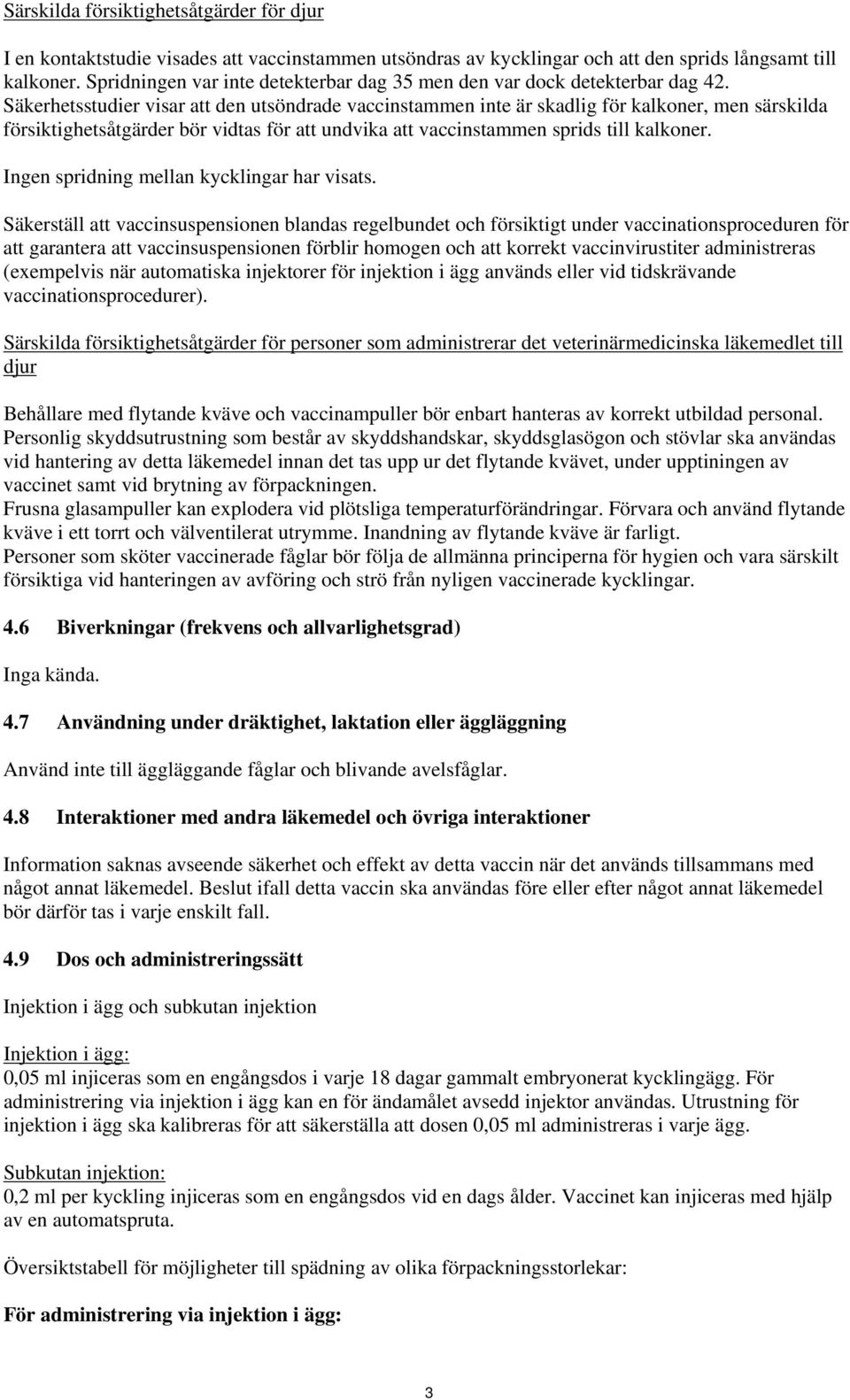 Säkerhetsstudier visar att den utsöndrade vaccinstammen inte är skadlig för kalkoner, men särskilda försiktighetsåtgärder bör vidtas för att undvika att vaccinstammen sprids till kalkoner.