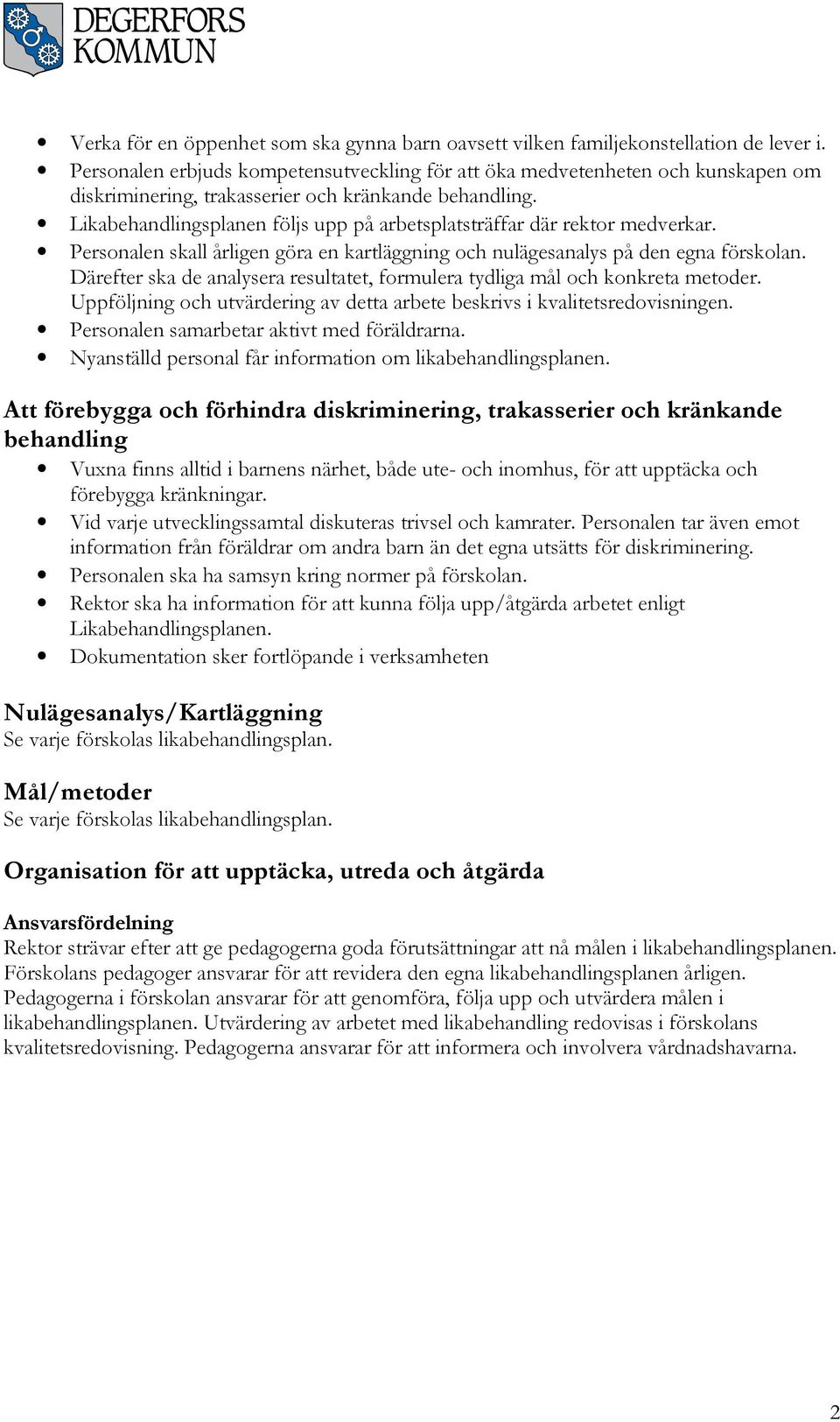 Likabehandlingsplanen följs upp på arbetsplatsträffar där rektor medverkar. Personalen skall årligen göra en kartläggning och nulägesanalys på den egna förskolan.