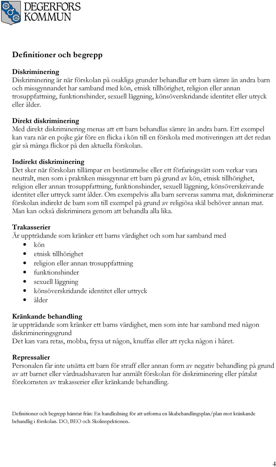 Direkt diskriminering Med direkt diskriminering menas att ett barn behandlas sämre än andra barn.