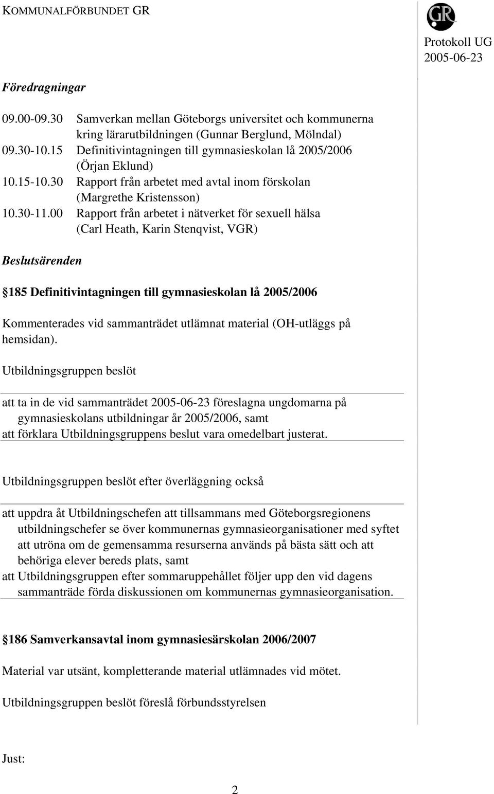 00 Rapport från arbetet i nätverket för sexuell hälsa (Carl Heath, Karin Stenqvist, VGR) Beslutsärenden 185 Definitivintagningen till gymnasieskolan lå 2005/2006 Kommenterades vid sammanträdet