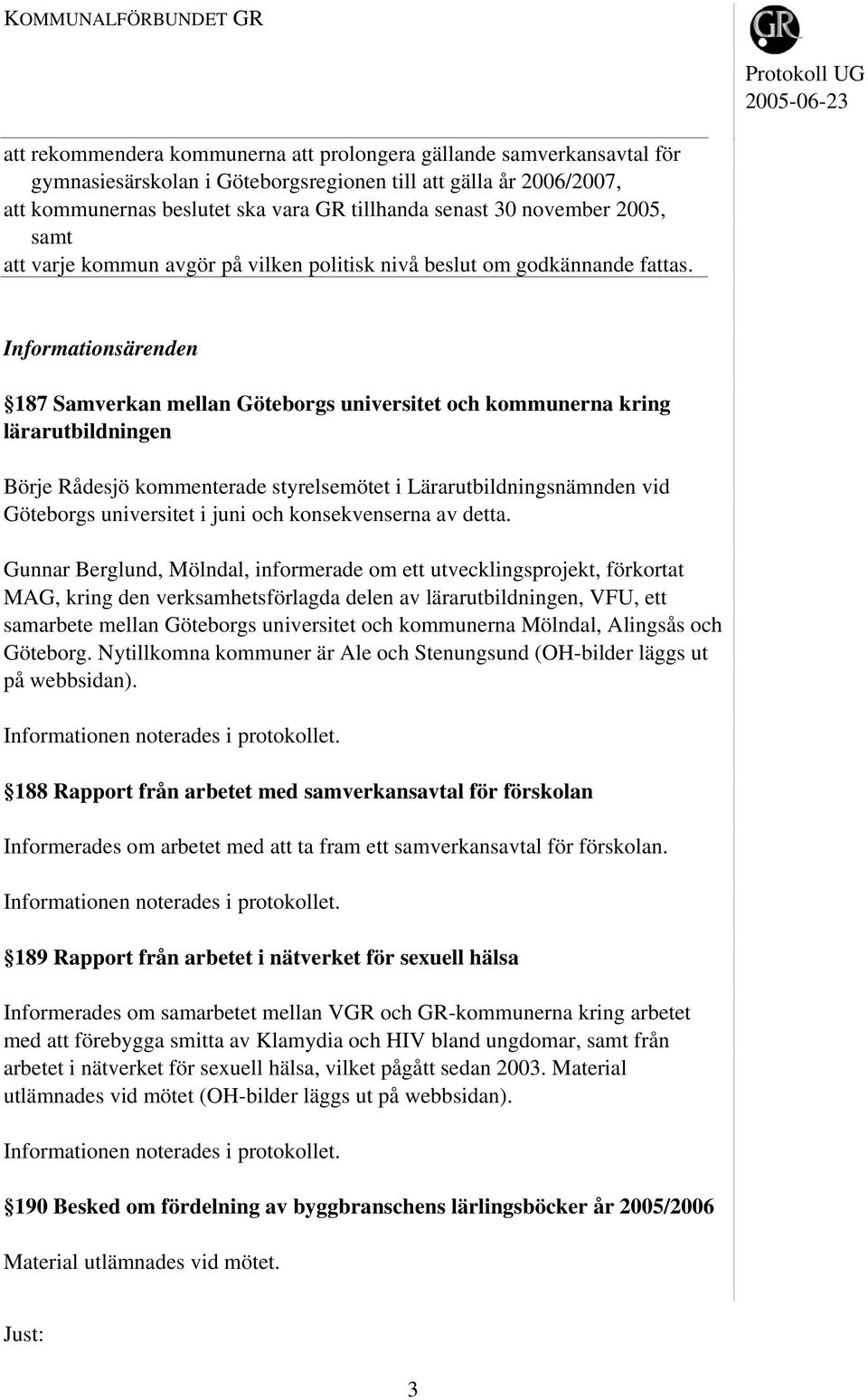 Informationsärenden 187 Samverkan mellan Göteborgs universitet och kommunerna kring lärarutbildningen Börje Rådesjö kommenterade styrelsemötet i Lärarutbildningsnämnden vid Göteborgs universitet i