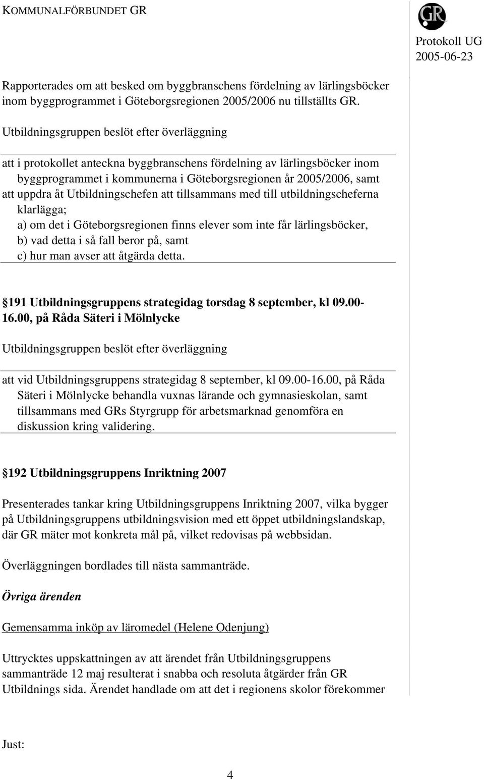 åt Utbildningschefen att tillsammans med till utbildningscheferna klarlägga; a) om det i Göteborgsregionen finns elever som inte får lärlingsböcker, b) vad detta i så fall beror på, samt c) hur man