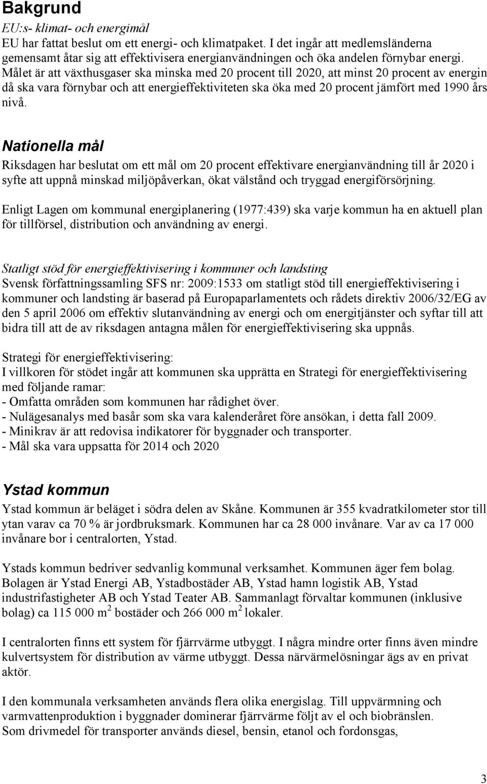 Målet är att växthusgaser ska minska med 20 procent till 2020, att minst 20 procent av energin då ska vara förnybar och att energieffektiviteten ska öka med 20 procent jämfört med 1990 års nivå.