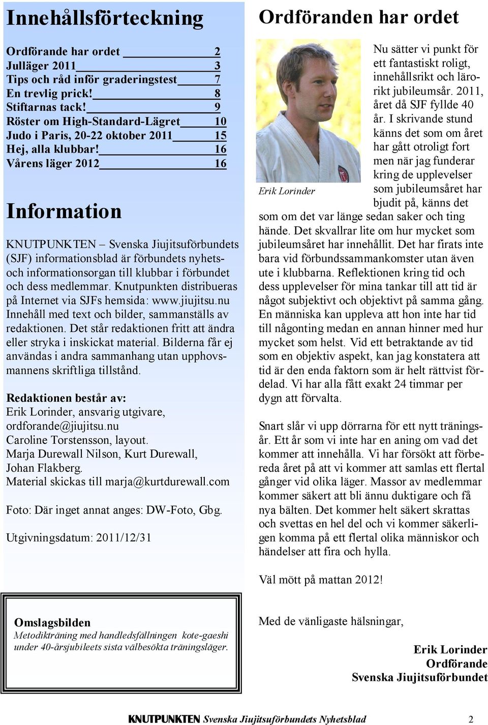 16 Vårens läger 2012 16 Information KNUTPUNKTEN Svenska Jiujitsuförbundets (SJF) informationsblad är förbundets nyhetsoch informationsorgan till klubbar i förbundet och dess medlemmar.