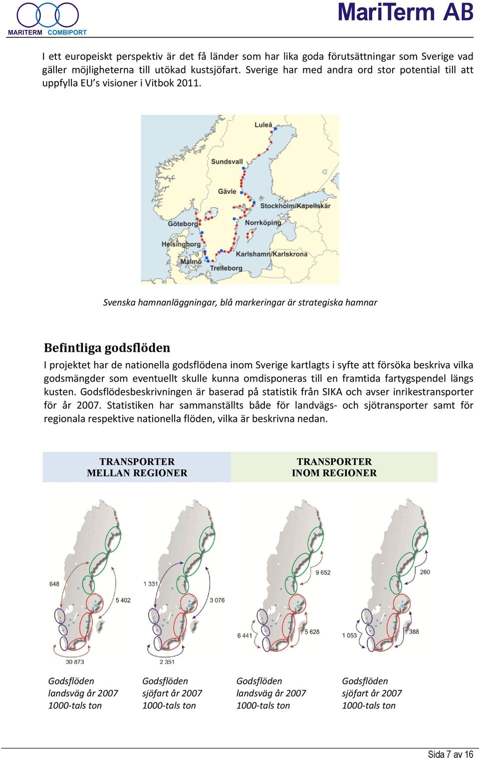 Svenska hamnanläggningar, blå markeringar är strategiska hamnar Befintliga godsflöden I projektet har de nationella godsflödena inom Sverige kartlagts i syfte att försöka beskriva vilka godsmängder