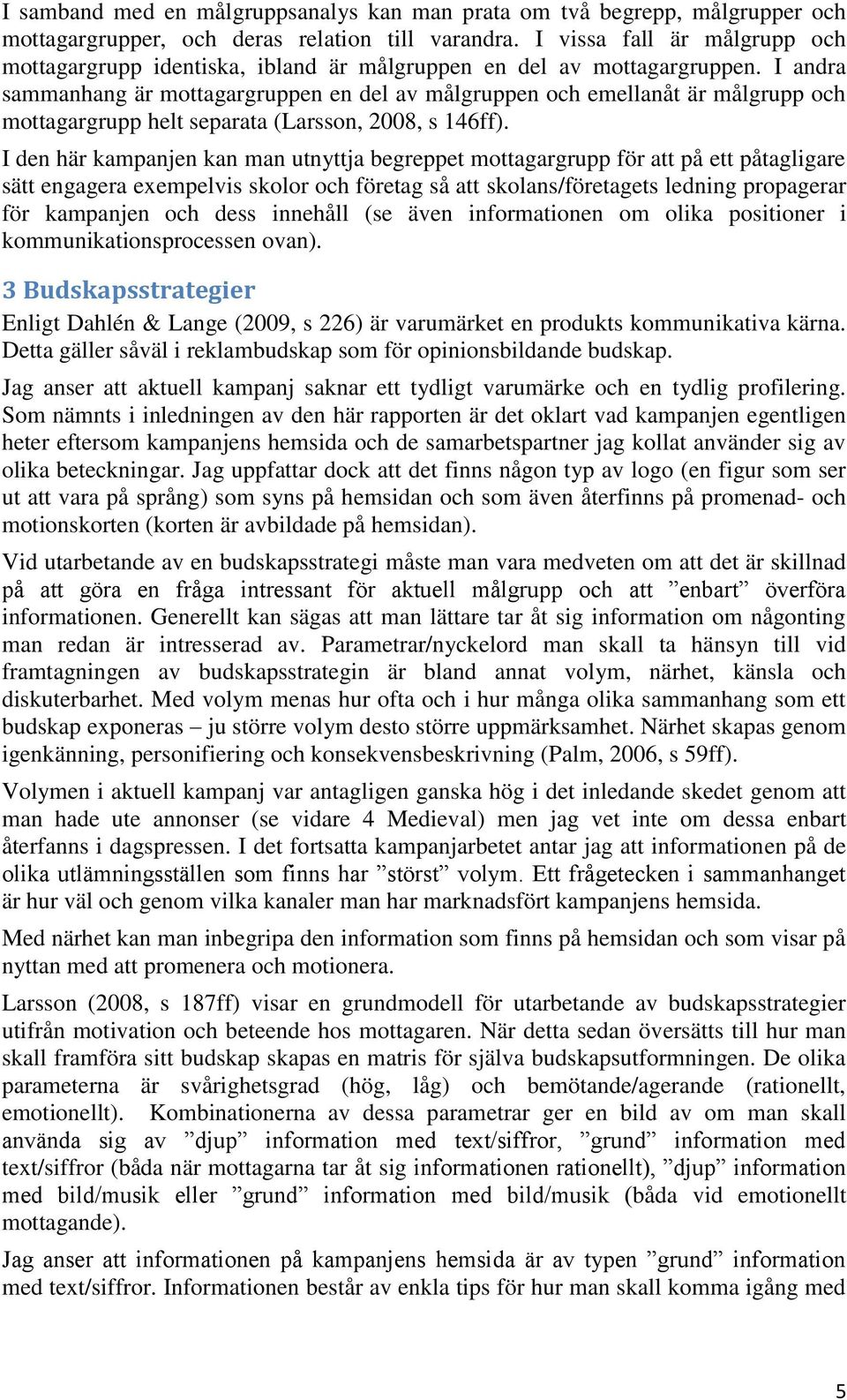 I andra sammanhang är mottagargruppen en del av målgruppen och emellanåt är målgrupp och mottagargrupp helt separata (Larsson, 2008, s 146ff).