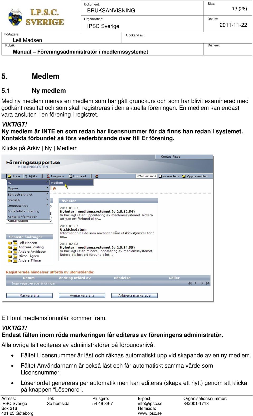 En medlem kan endast vara ansluten i en förening i registret. VIKTIGT! Ny medlem är INTE en som redan har licensnummer för då finns han redan i systemet.