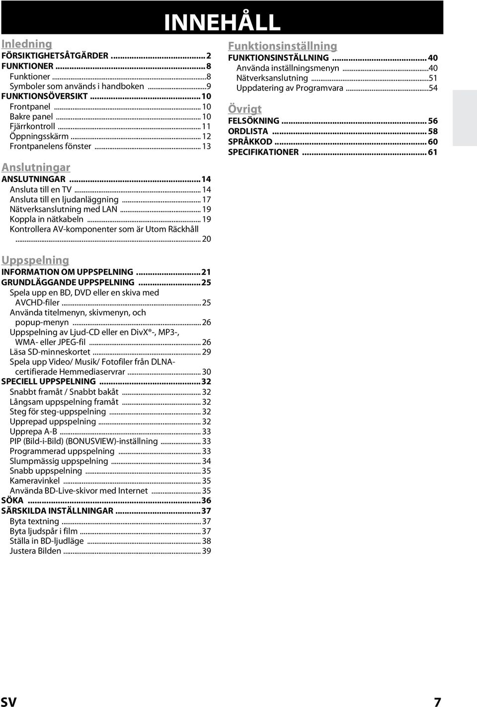 .. 19 Kontrollera AV-komponenter som är Utom Räckhåll... 20 Uppspelning INFORMATION OM UPPSPELNING...21 GRUNDLÄGGANDE UPPSPELNING...25 Spela upp en BD, DVD eller en skiva med AVCHD-filer.