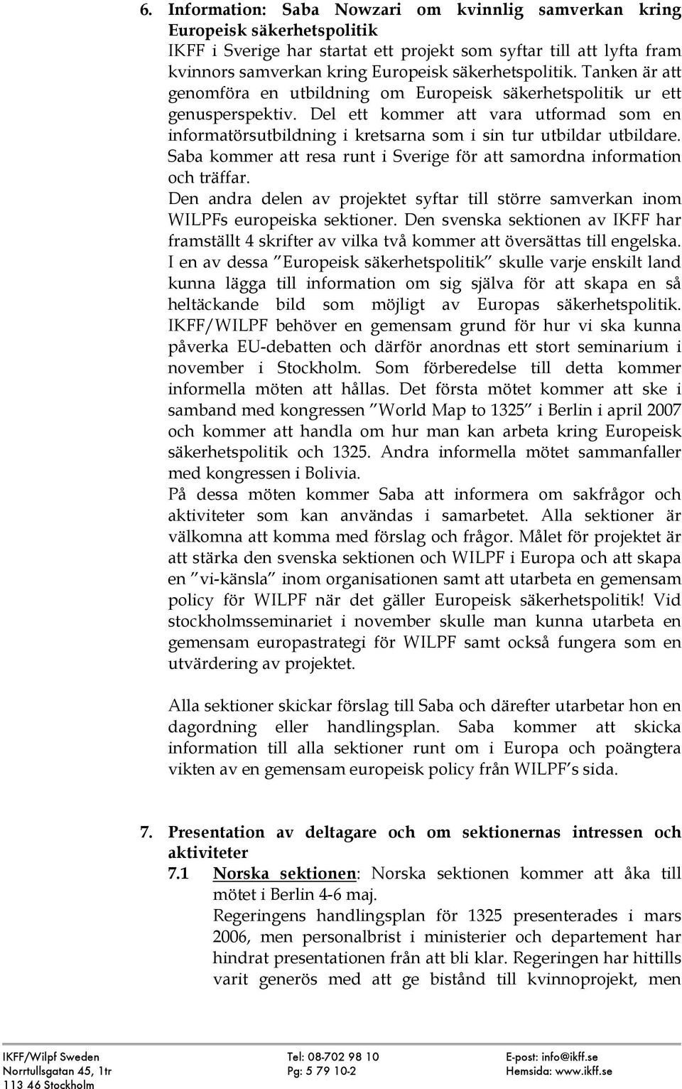 Del ett kommer att vara utformad som en informatörsutbildning i kretsarna som i sin tur utbildar utbildare. Saba kommer att resa runt i Sverige för att samordna information och träffar.