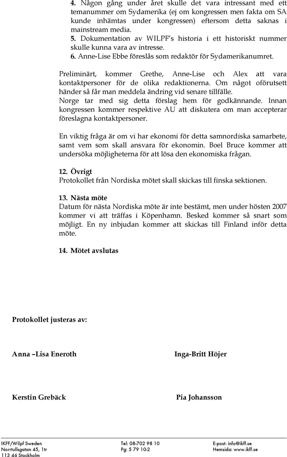 Preliminärt, kommer Grethe, Anne-Lise och Alex att vara kontaktpersoner för de olika redaktionerna. Om något oförutsett händer så får man meddela ändring vid senare tillfälle.