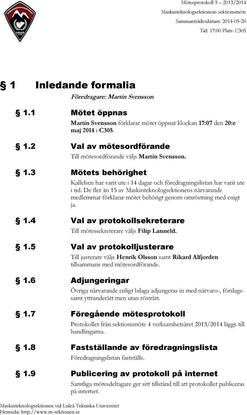 De fler än 15 av Maskinteknologsektionens närvarande medlemmar förklarar mötet behörigt genom omröstning med enigt ja. 1.4 Val av protokollsekreterare Till mötessekreterare väljs Filip Lanneld. 1.5 Val av protokolljusterare Till justerare väljs Henrik Olsson samt Rikard Alfjorden tillsammans med mötesordförande.