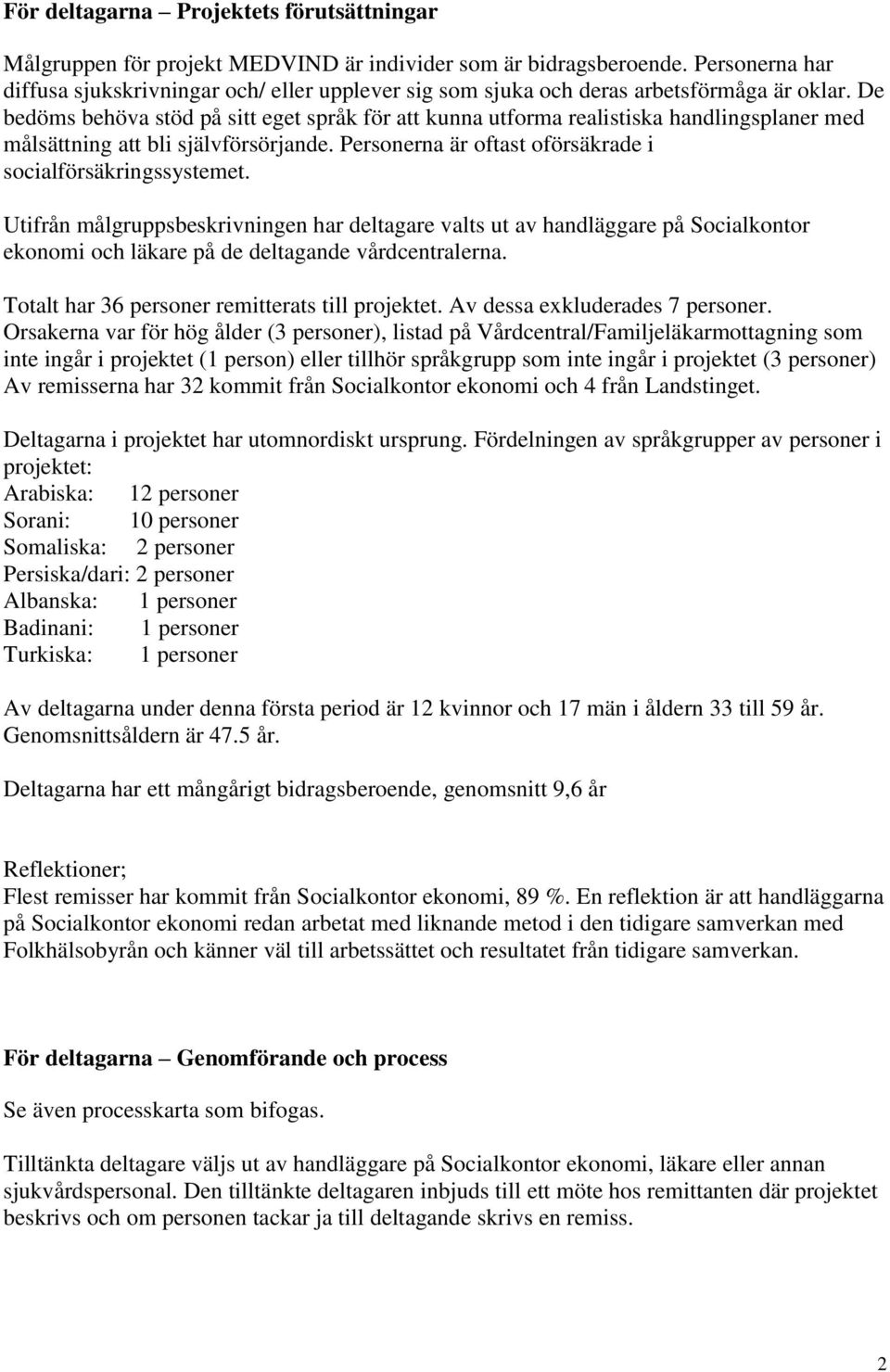 De bedöms behöva stöd på sitt eget språk för att kunna utforma realistiska handlingsplaner med målsättning att bli självförsörjande. Personerna är oftast oförsäkrade i socialförsäkringssystemet.